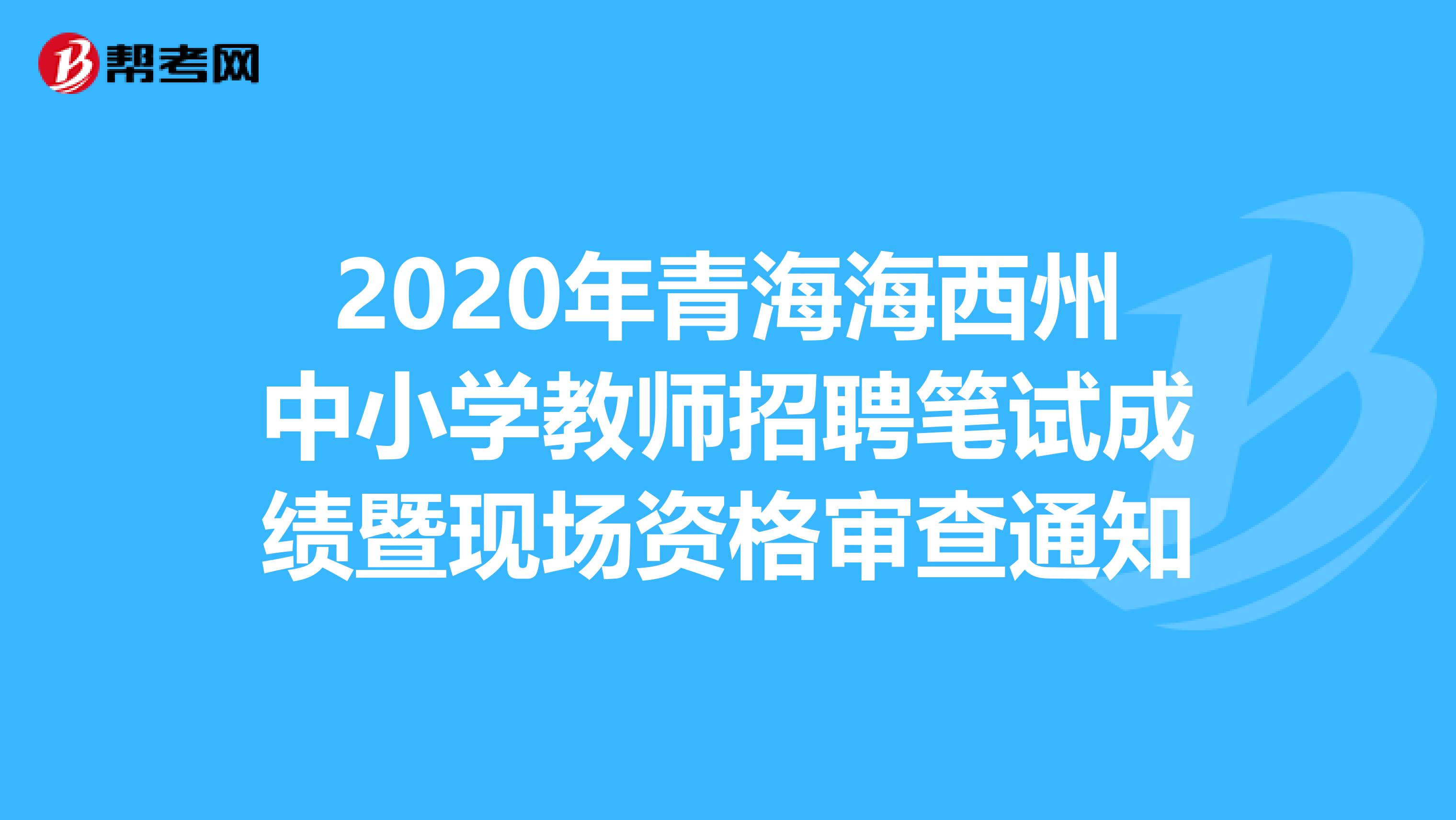 2020年青海海西州中小学教师招聘笔试成绩暨现场资格审查通知