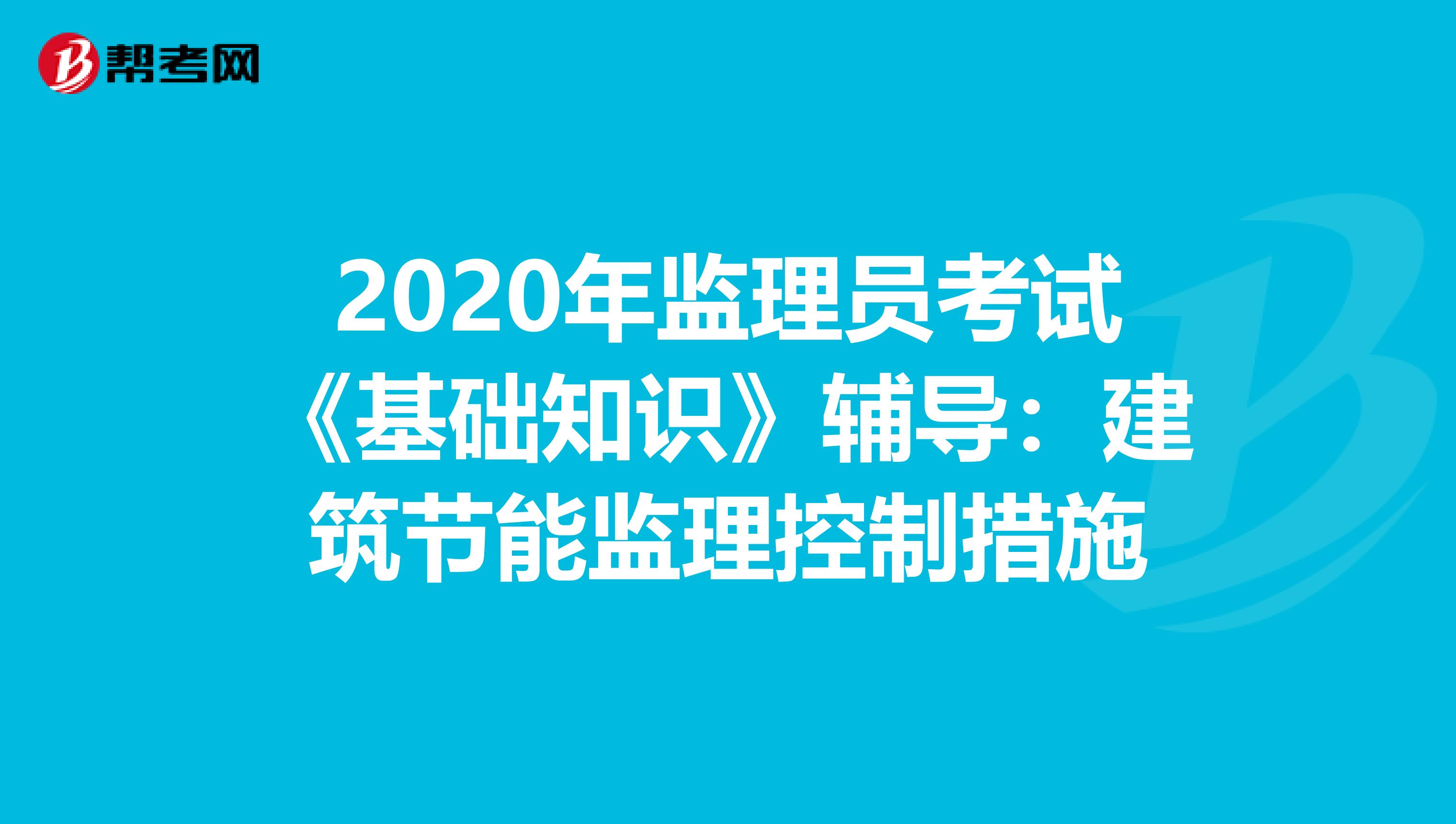 2020年监理员考试《基础知识》辅导：建筑节能监理控制措施