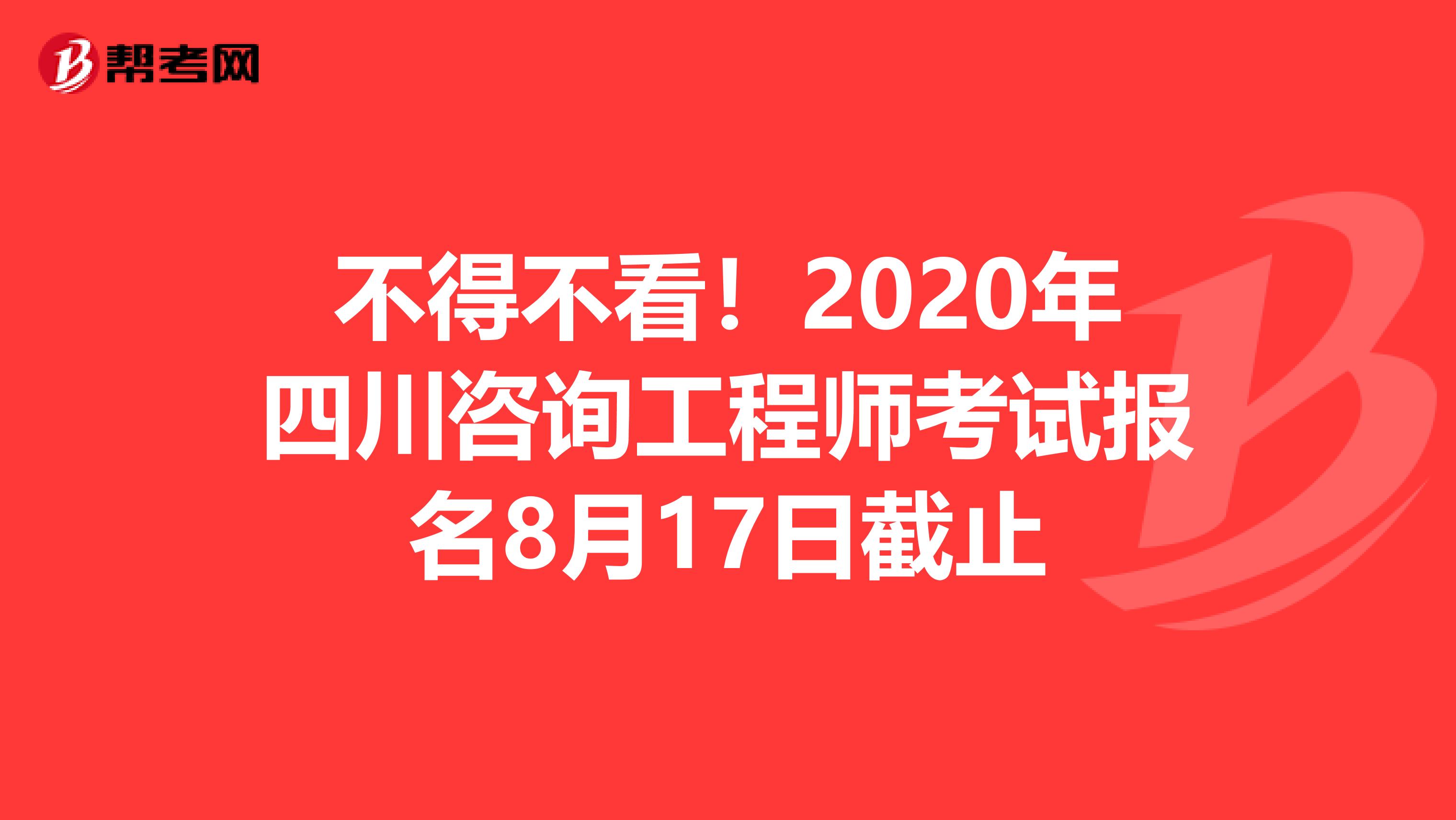 不得不看！2020年四川咨询工程师考试报名8月17日截止