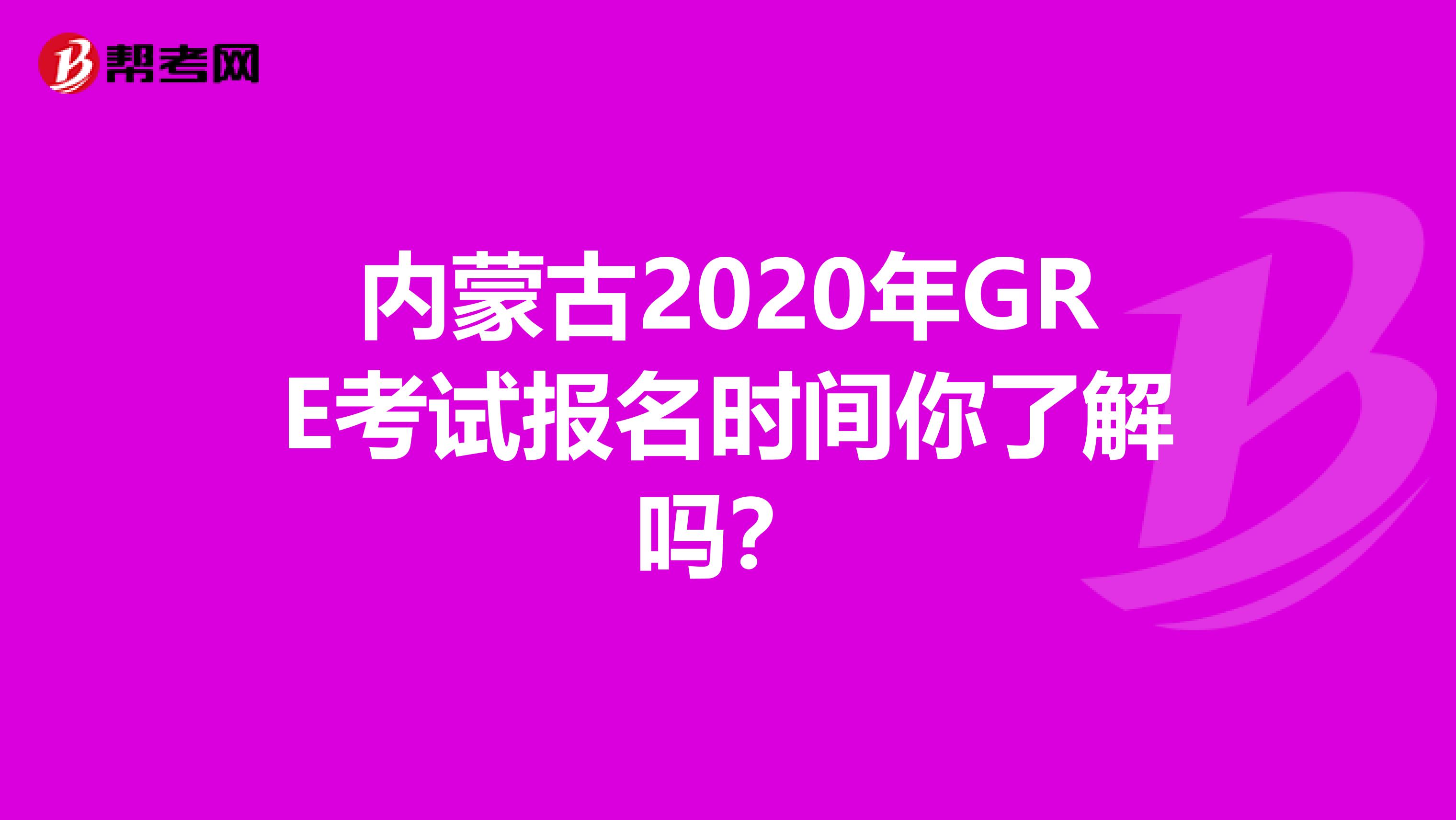 內蒙古2020年GRE考試報名時間你了解嗎？