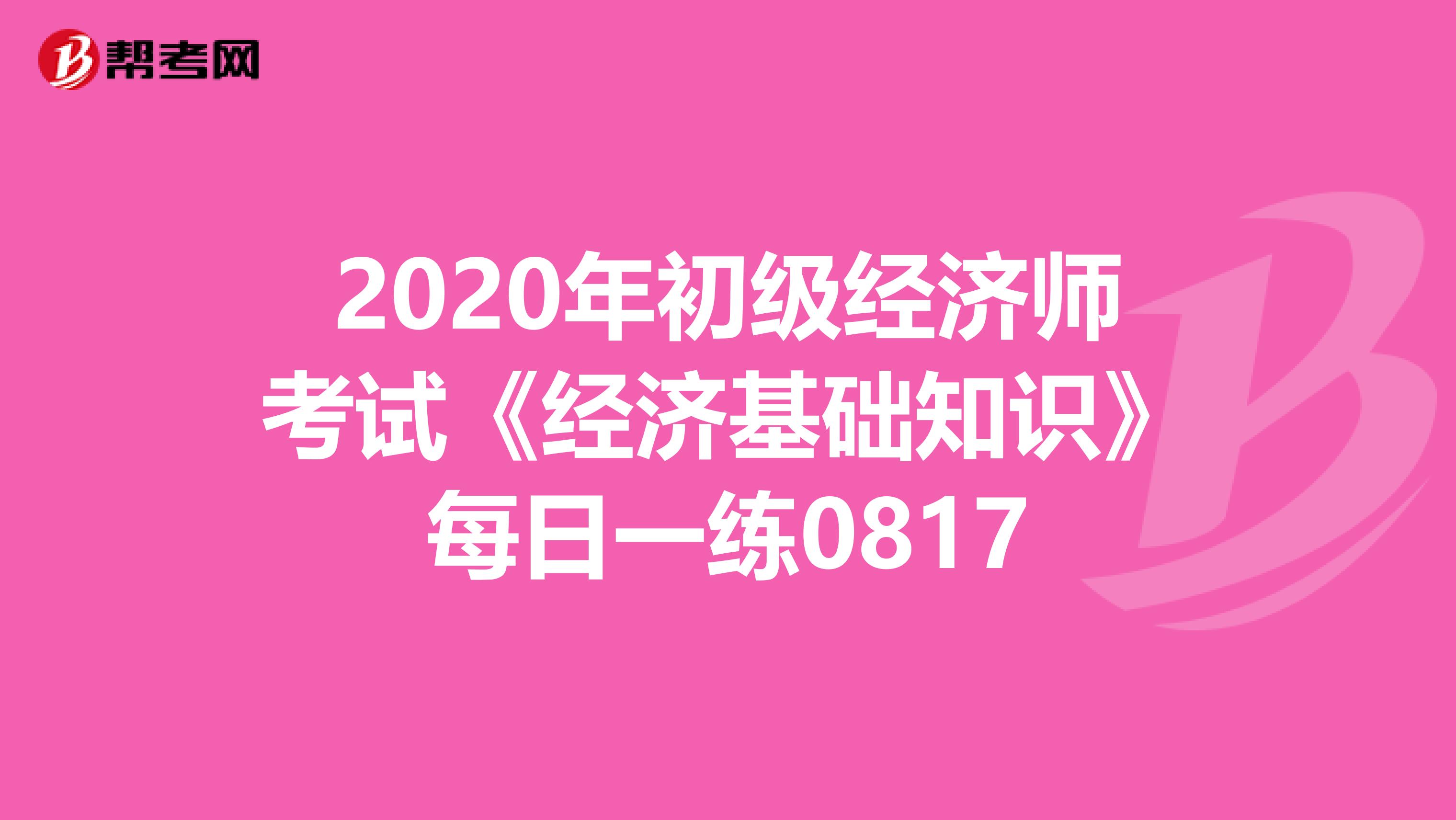 2020年初级经济师考试《经济基础知识》每日一练0817