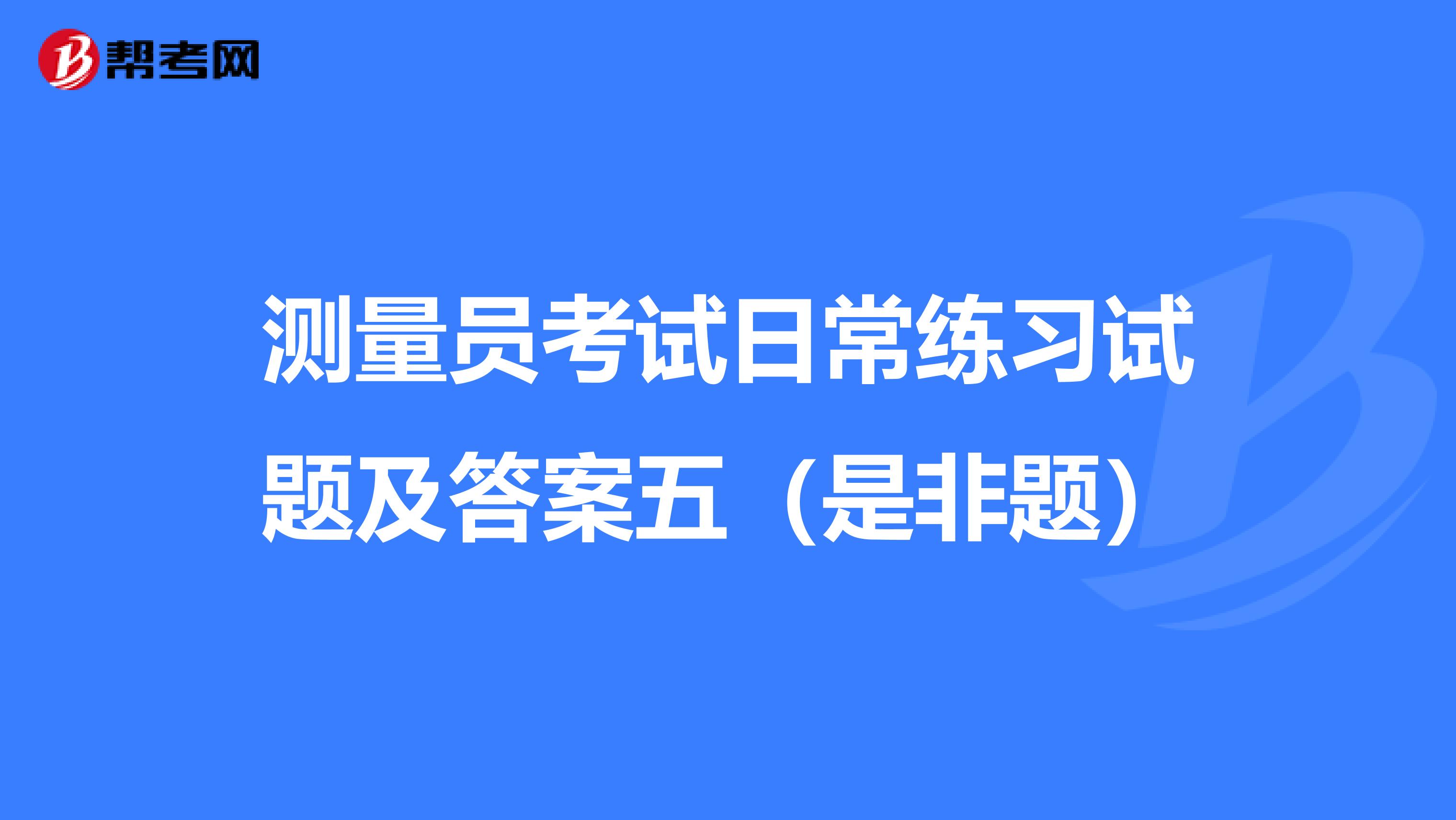 测量员考试日常练习试题及答案五（是非题）