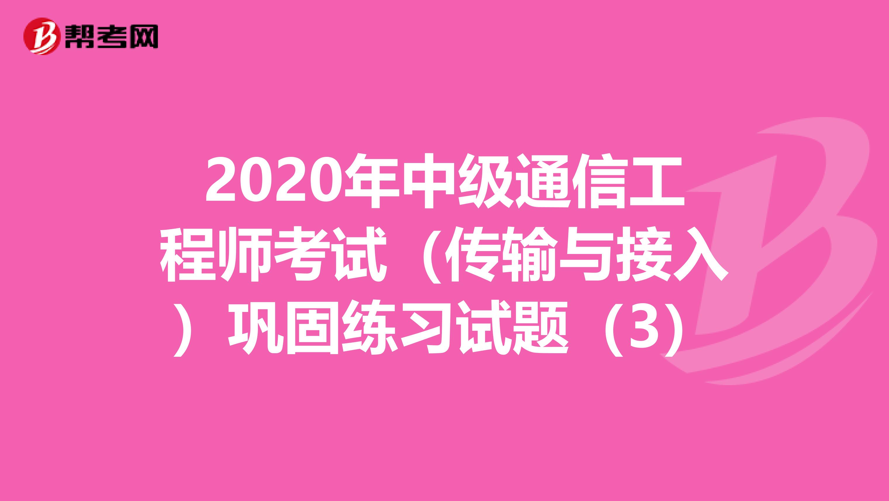 2020年中级通信工程师考试（传输与接入）巩固练习试题（3）