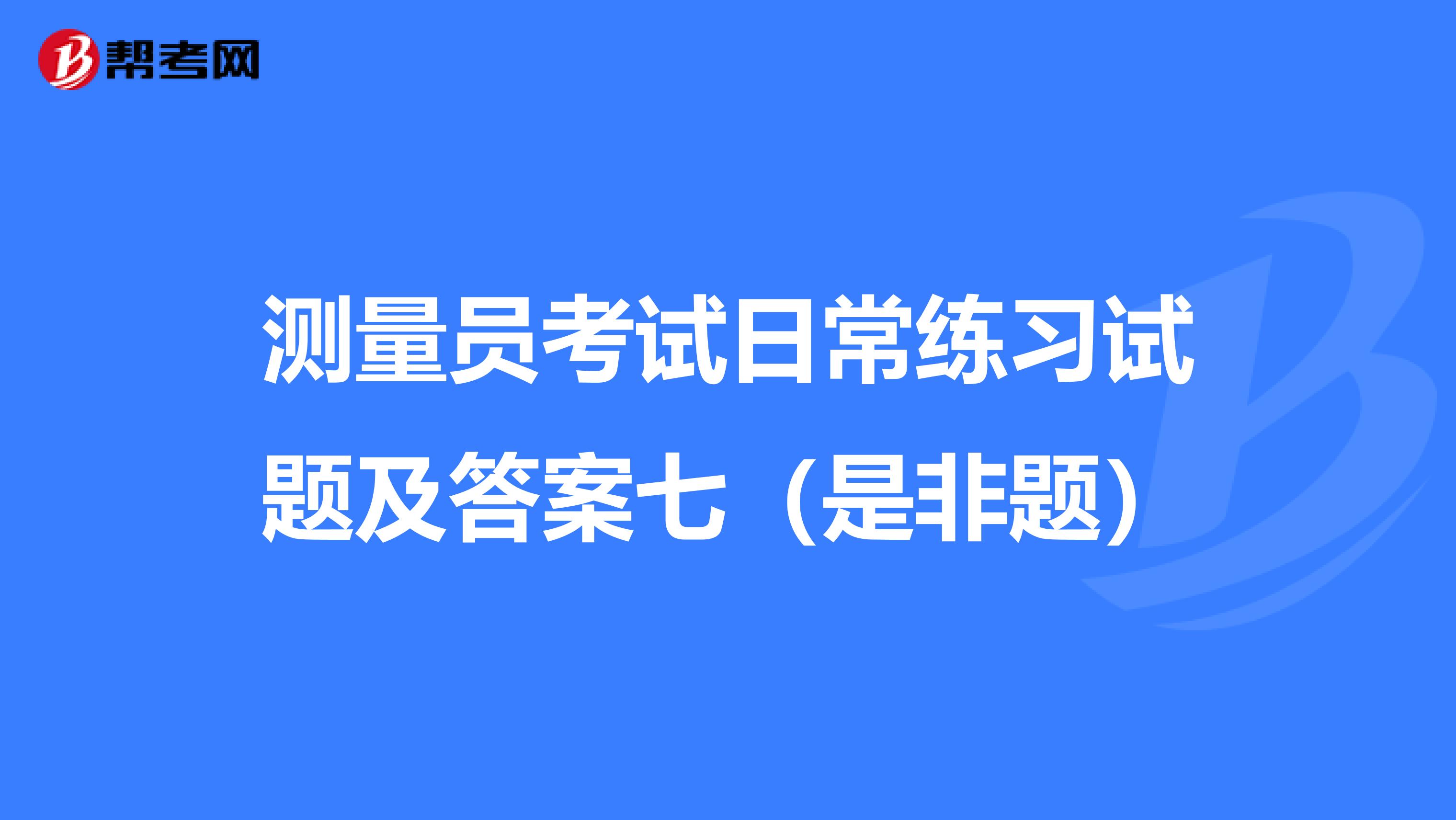 测量员考试日常练习试题及答案七（是非题）