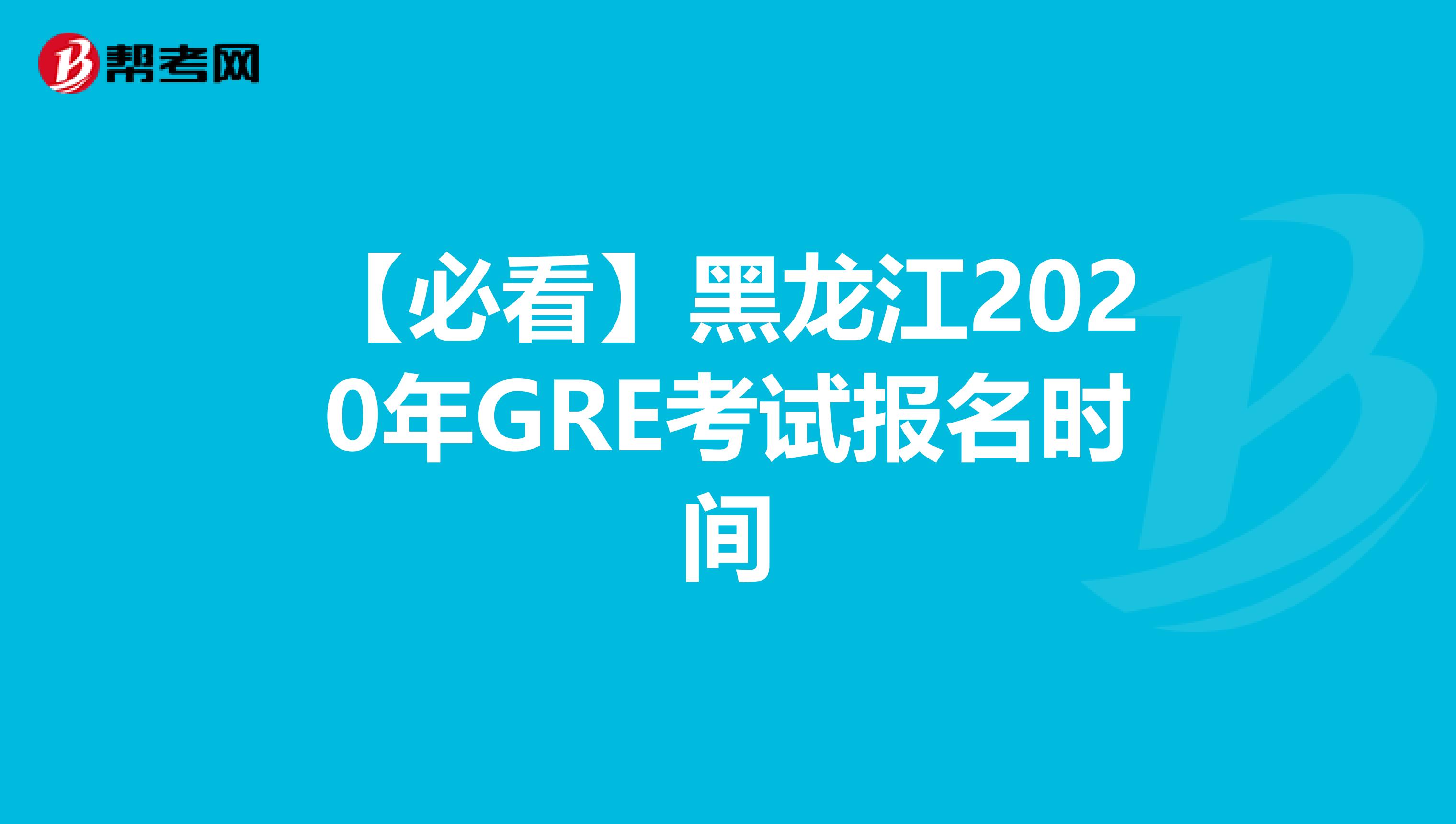 【必看】黑龙江2020年GRE考试报名时间