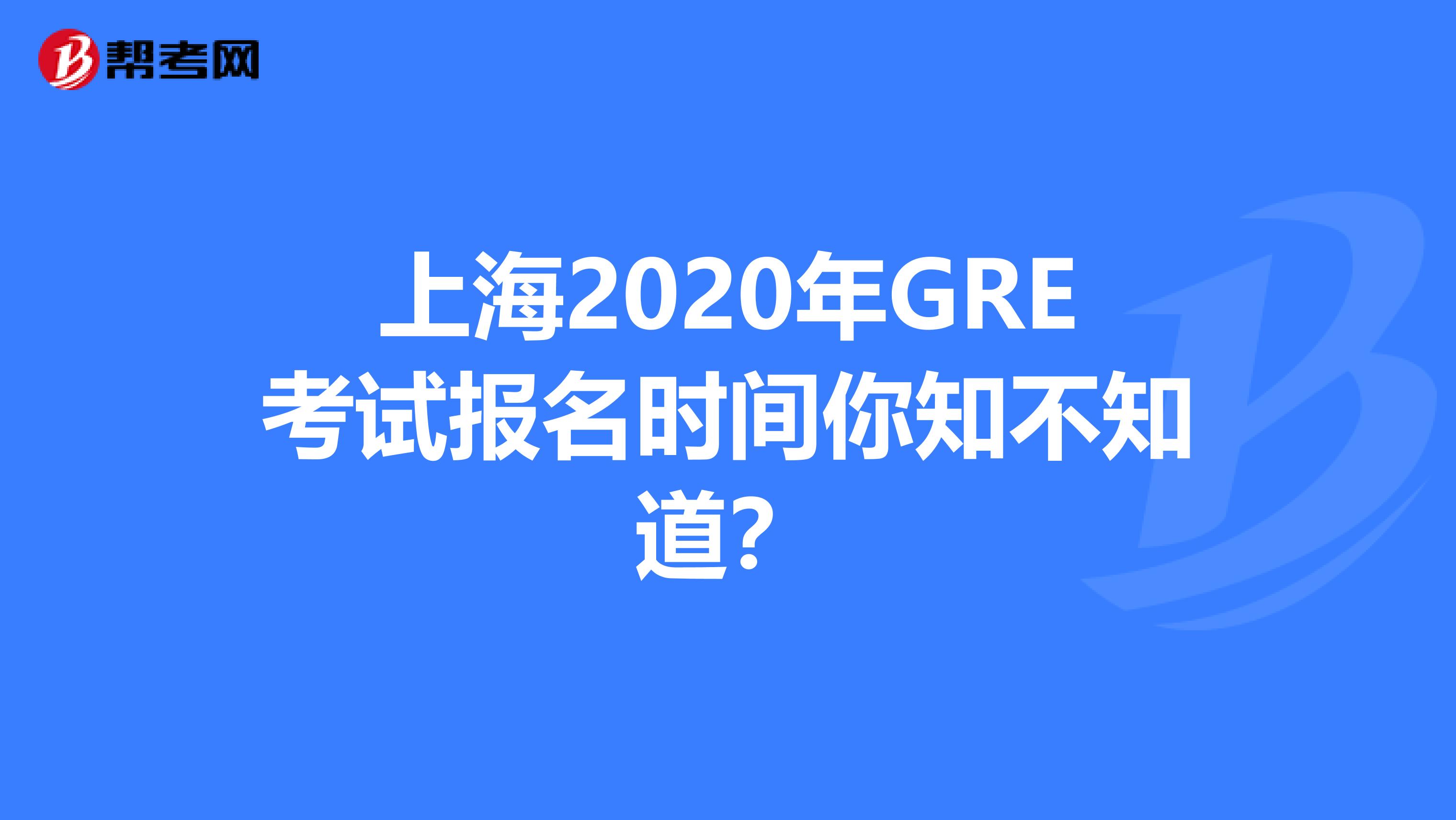 上海2020年GRE考試報名時間你知不知道？