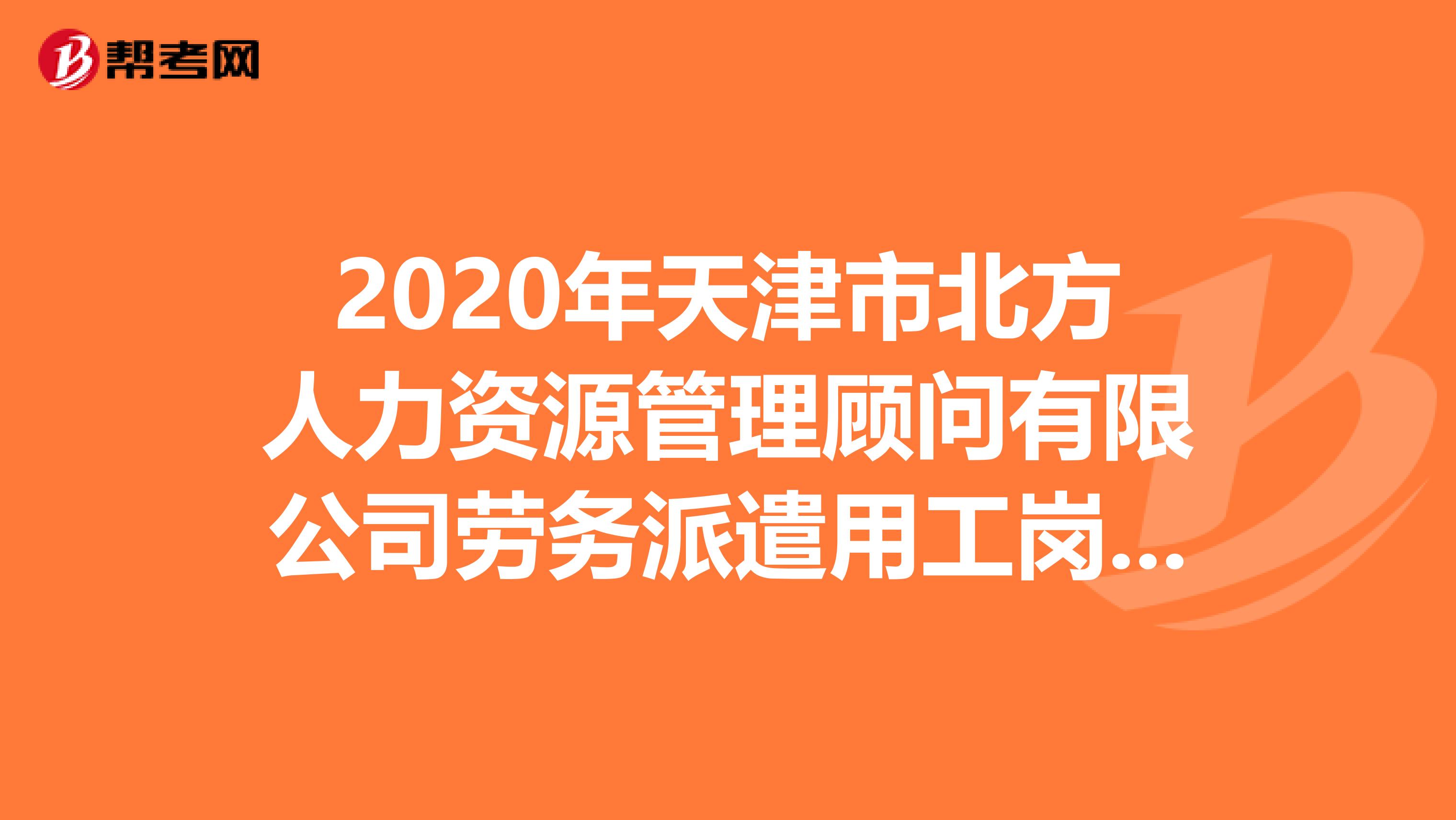 2020年天津市北方人力资源管理顾问有限公司劳务派遣用工岗位招聘4人公告