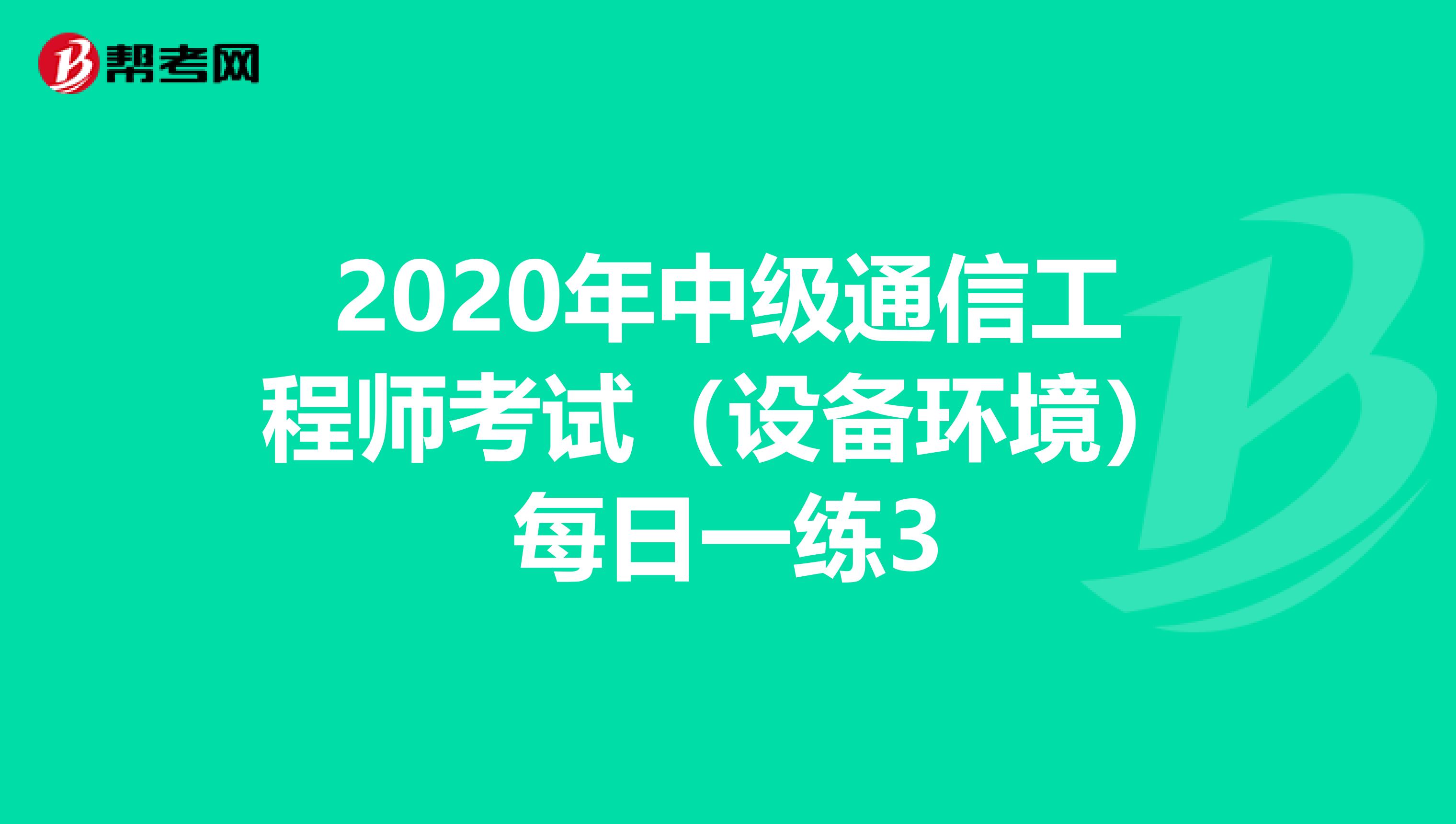 2020年中级通信工程师考试（设备环境）每日一练3