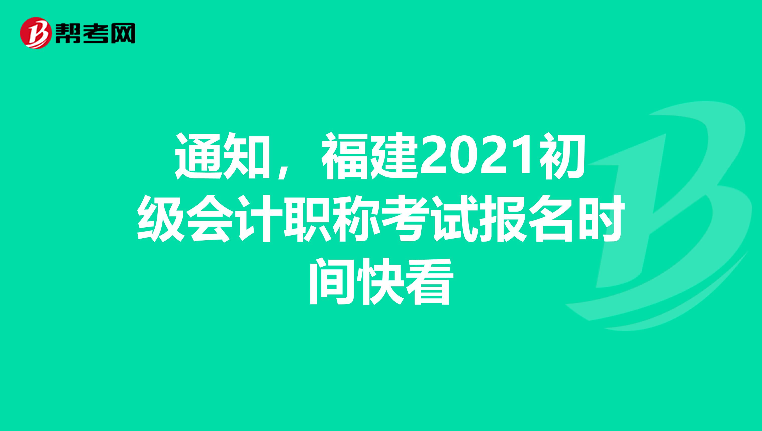 通知，福建2021初级会计职称考试报名时间快看