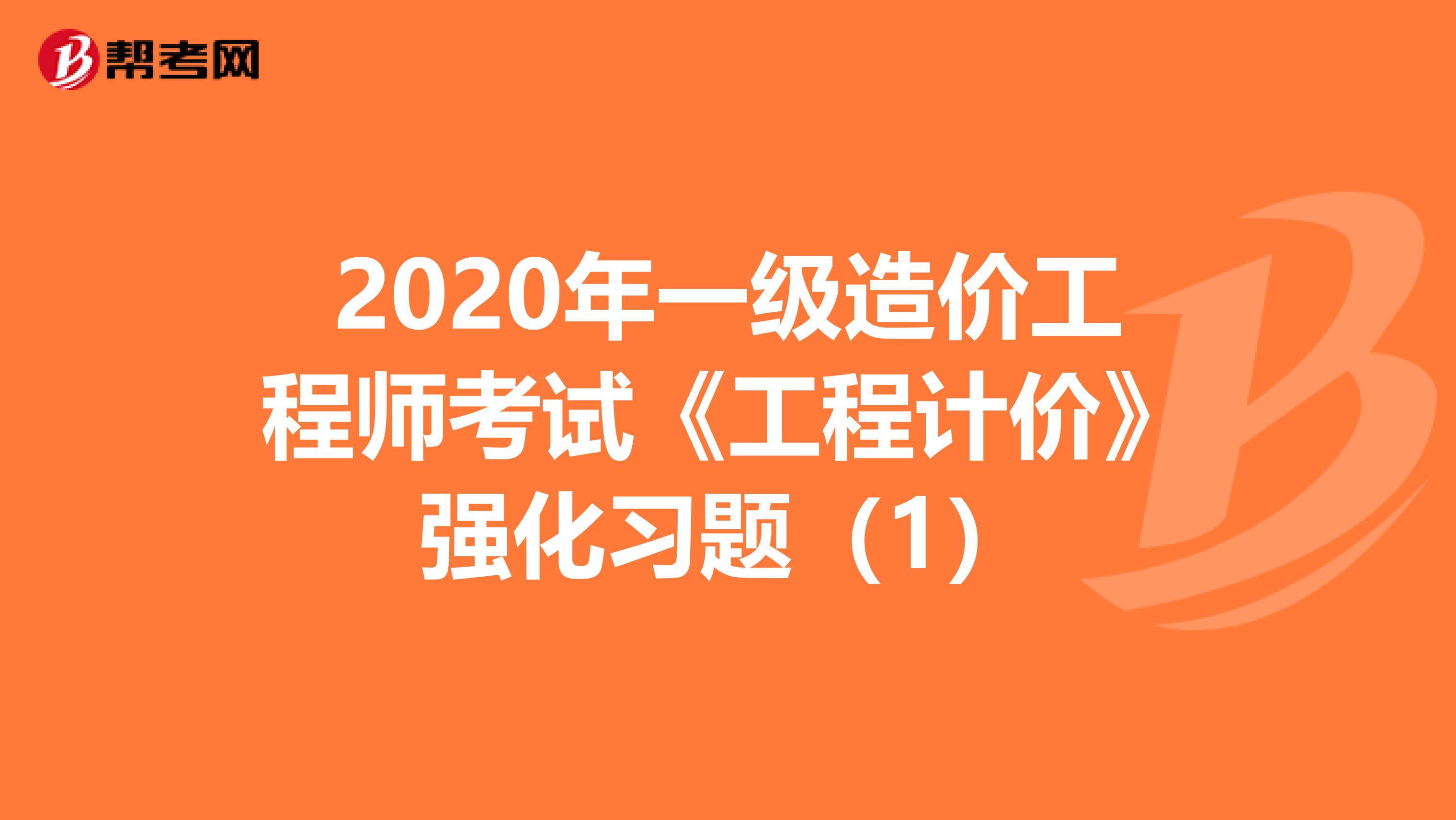 2020年一级造价工程师考试《工程计价》强化习题(1)