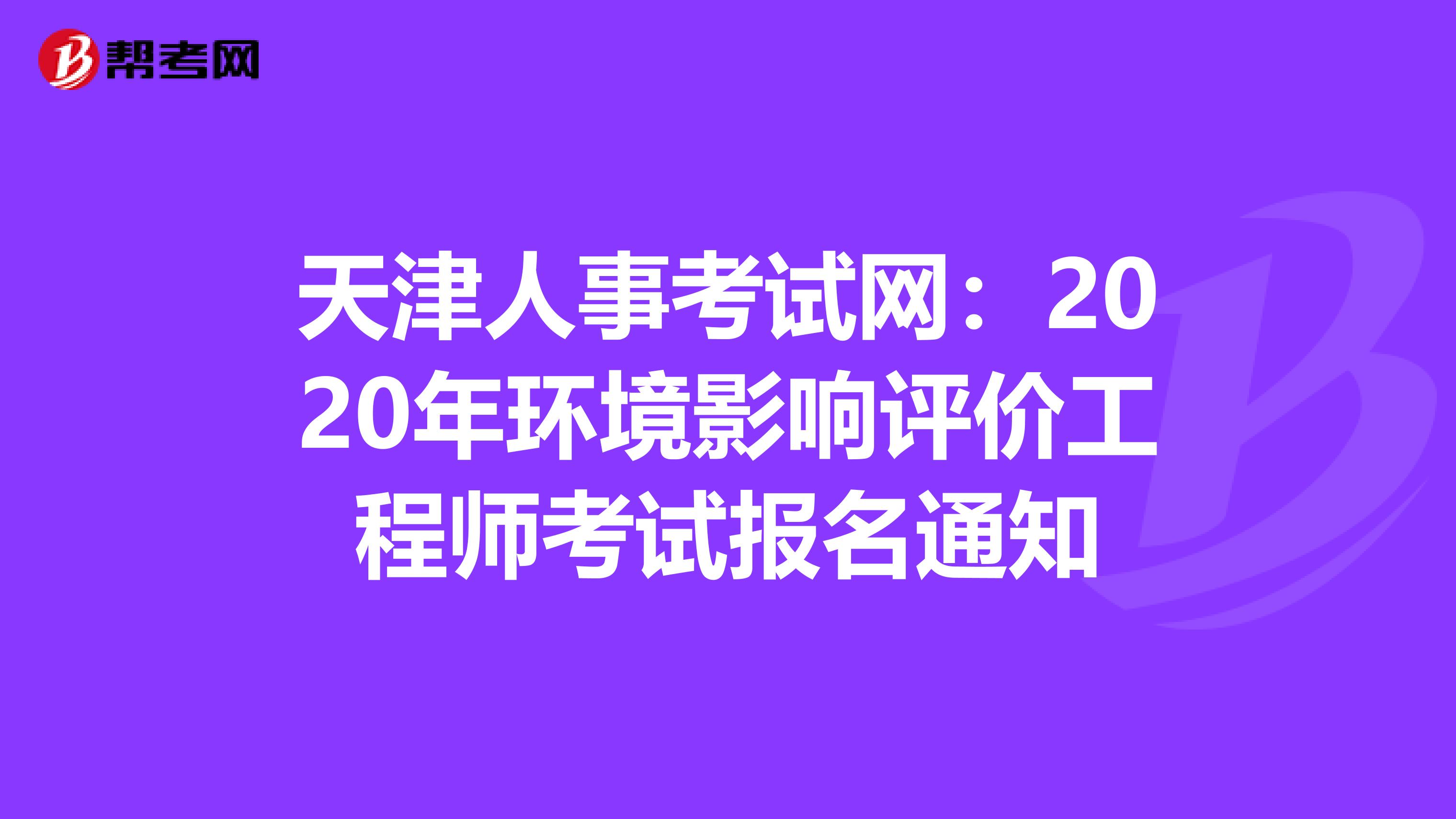 天津人事考试网：2020年环境影响评价工程师考试报名通知