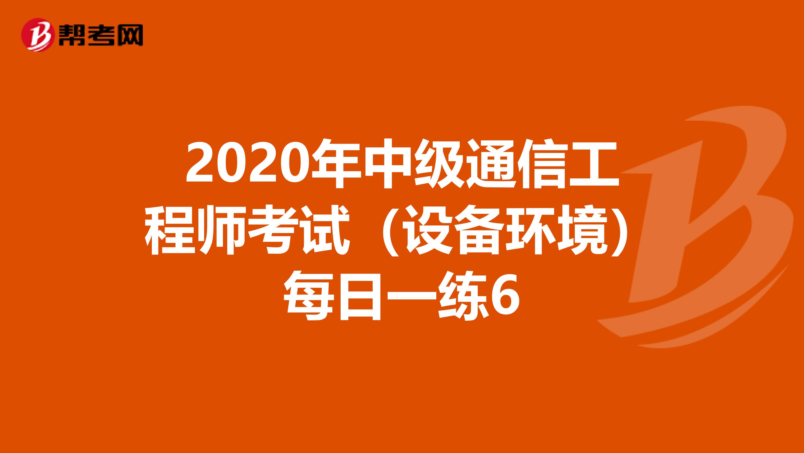 2020年中级通信工程师考试（设备环境）每日一练6