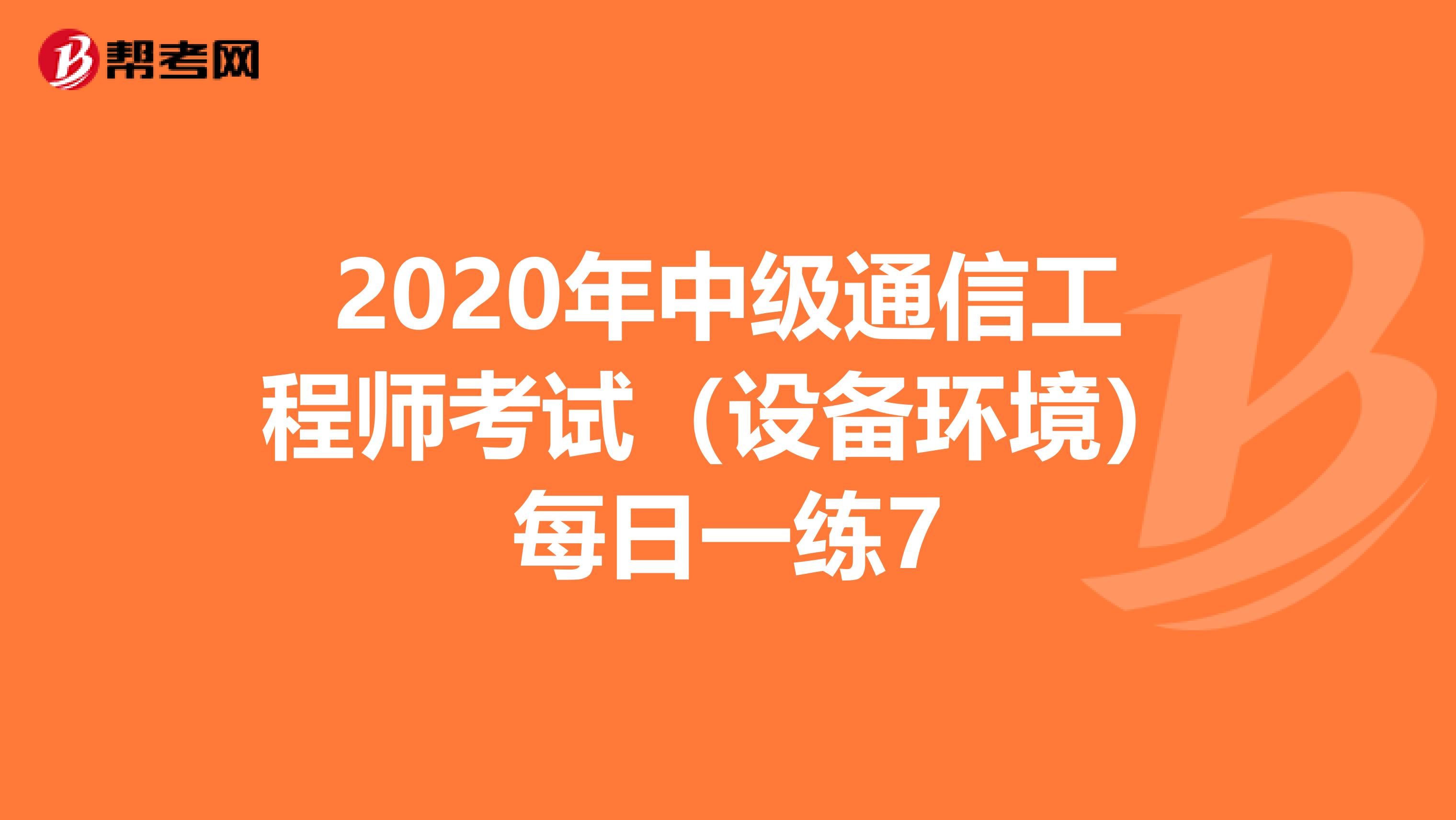 2020年中级通信工程师考试（设备环境）每日一练7