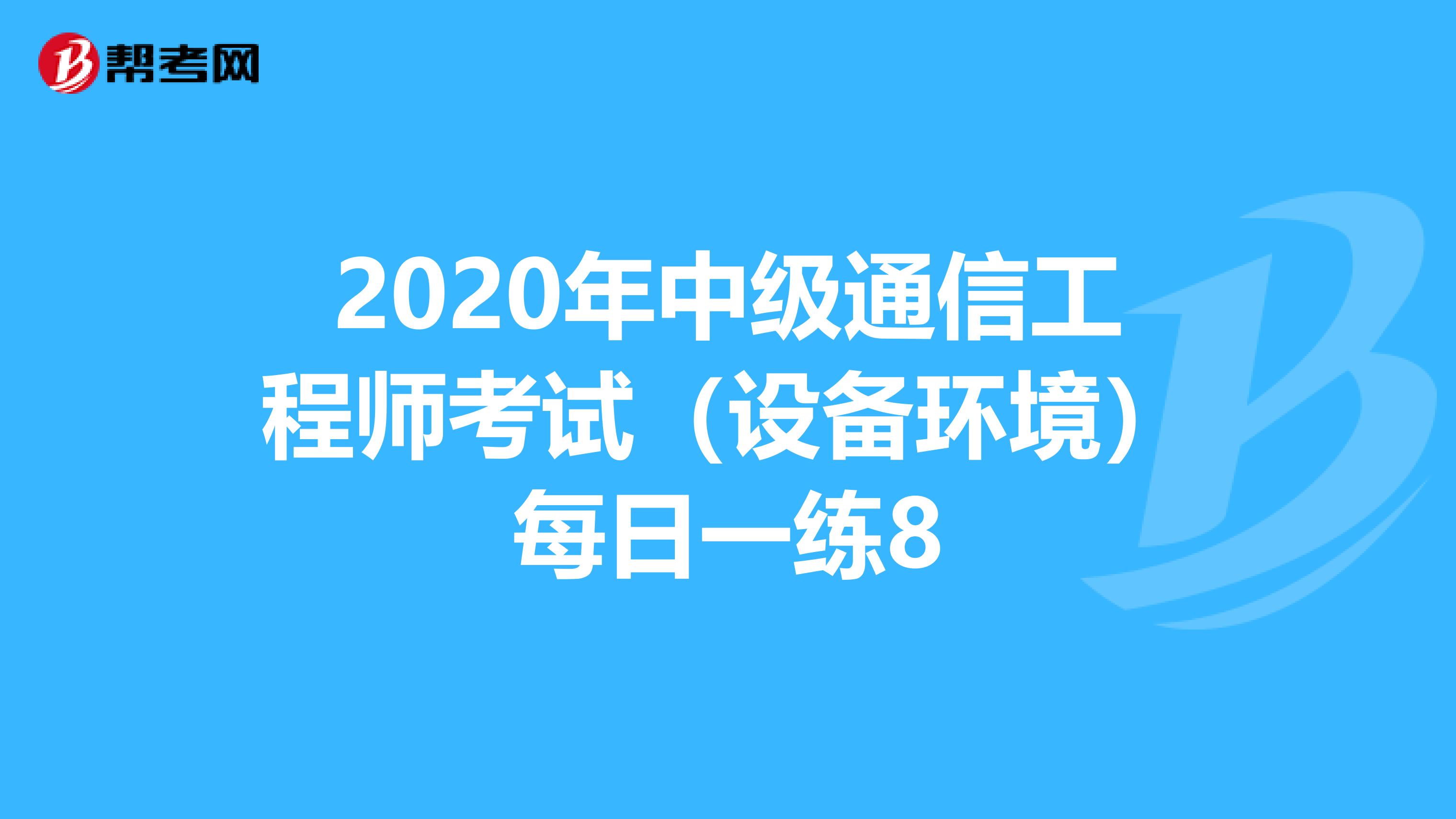 2020年中级通信工程师考试（设备环境）每日一练8