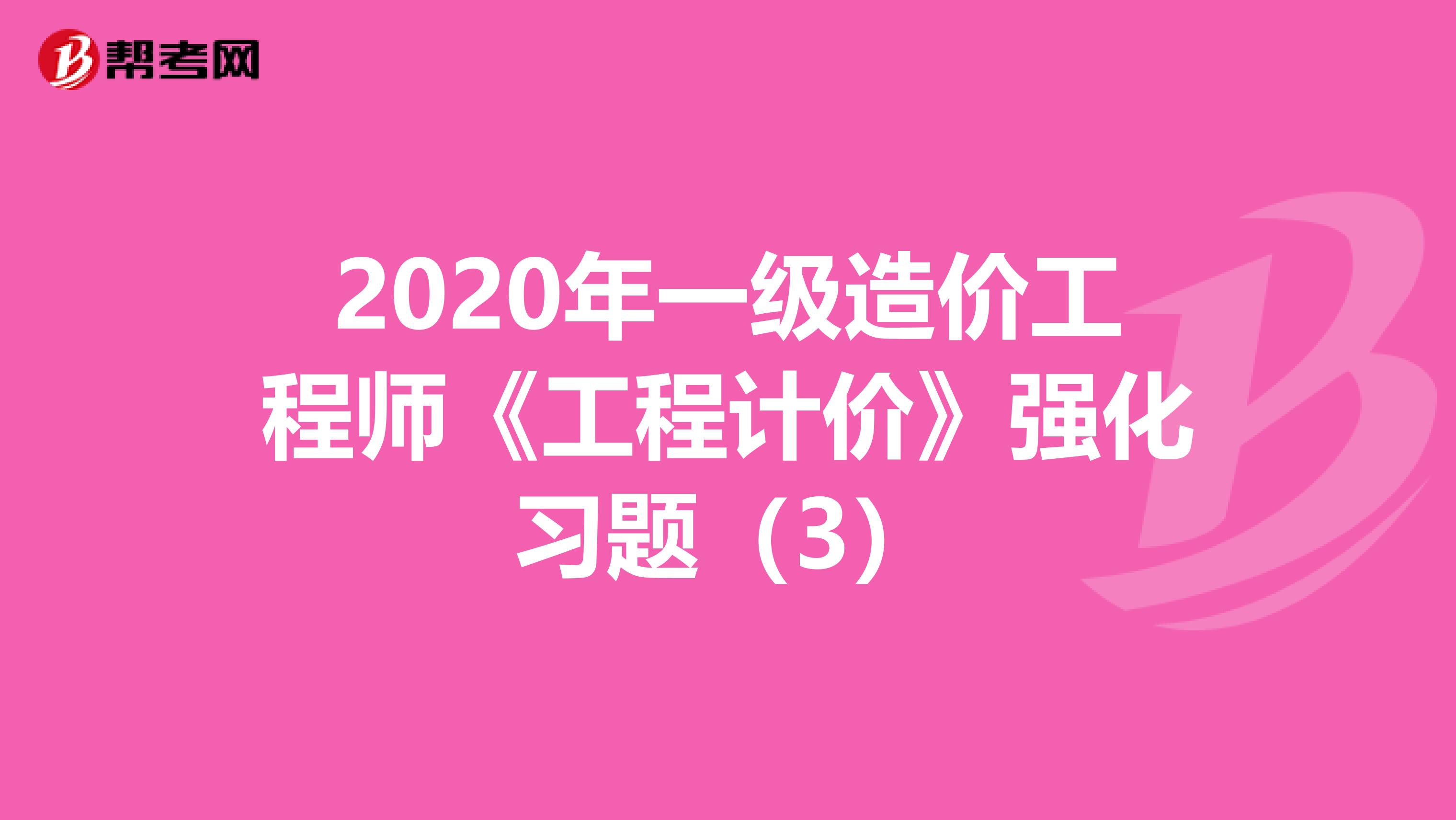 2020年一级造价工程师《工程计价》强化习题（3）