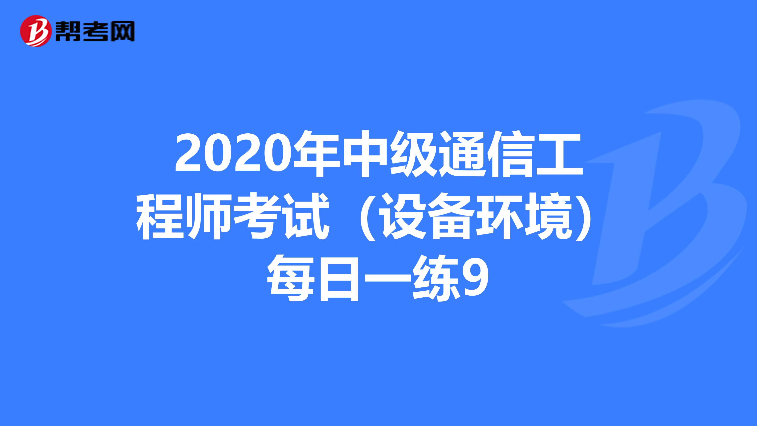 2020年中级通信工程师考试（设备环境）每日一练9