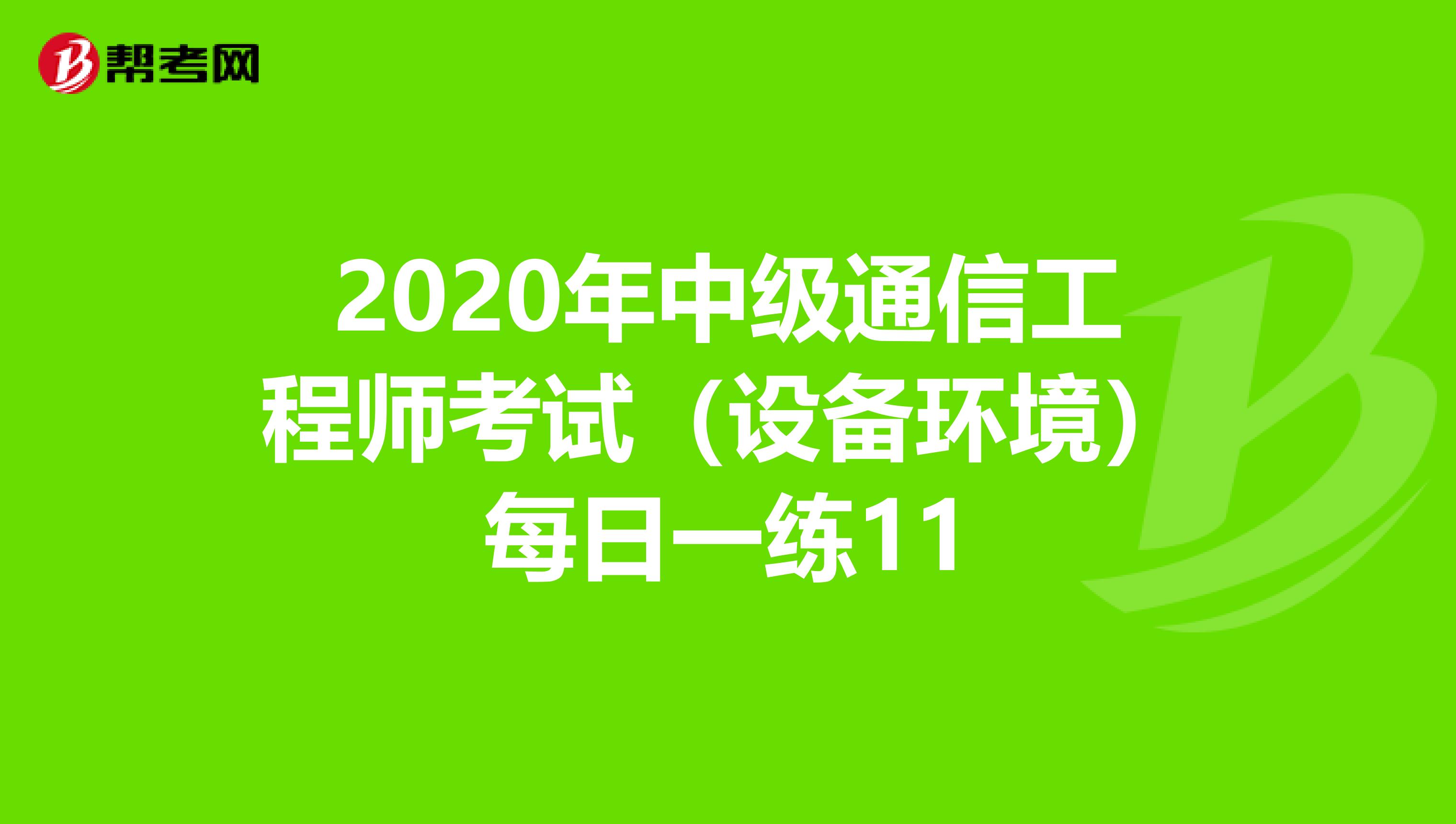 2020年中级通信工程师考试（设备环境）每日一练11