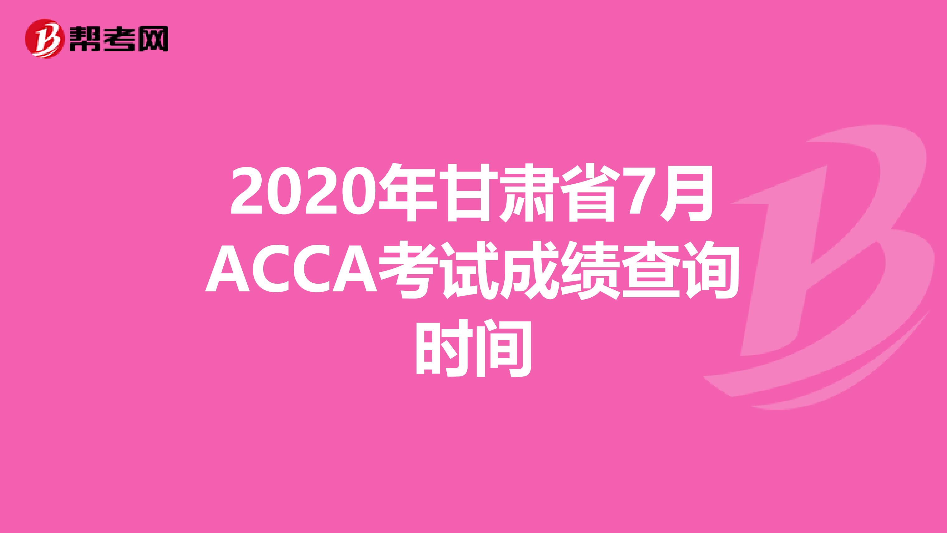 2020年甘肃省7月ACCA考试成绩查询时间 