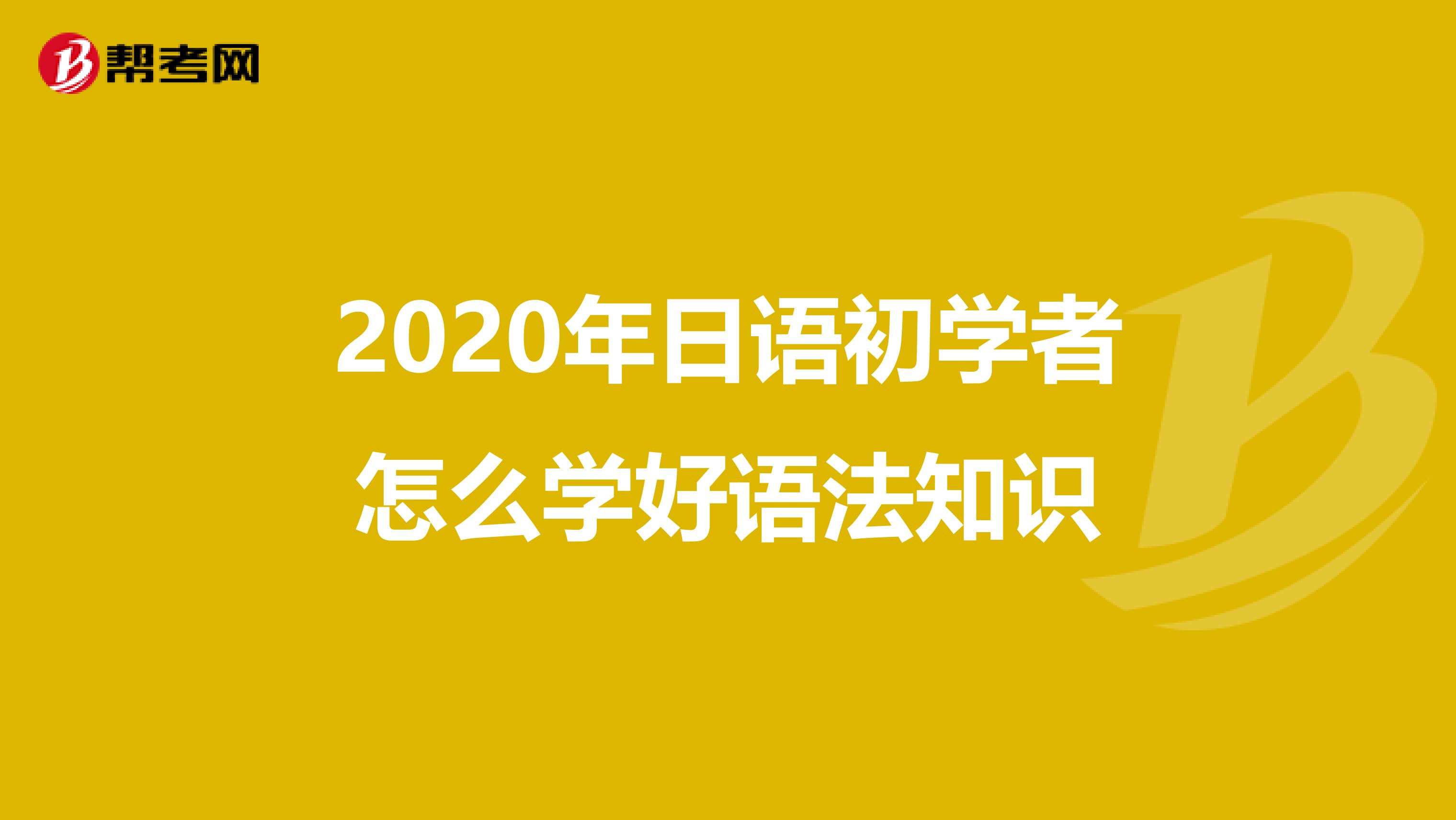 2020年日語初學(xué)者怎么學(xué)好語法知識(shí)