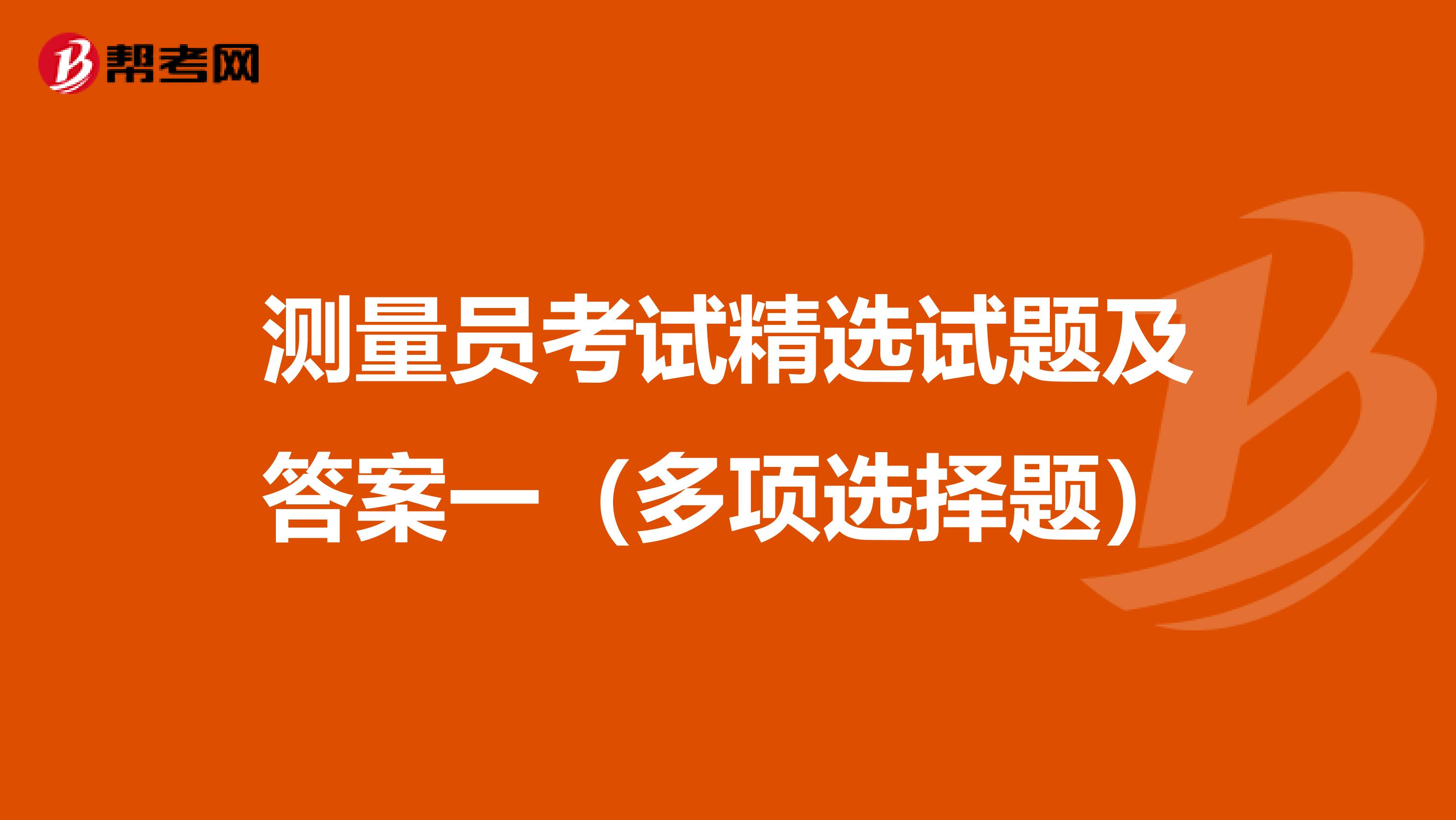 测量员考试精选试题及答案一（多项选择题）