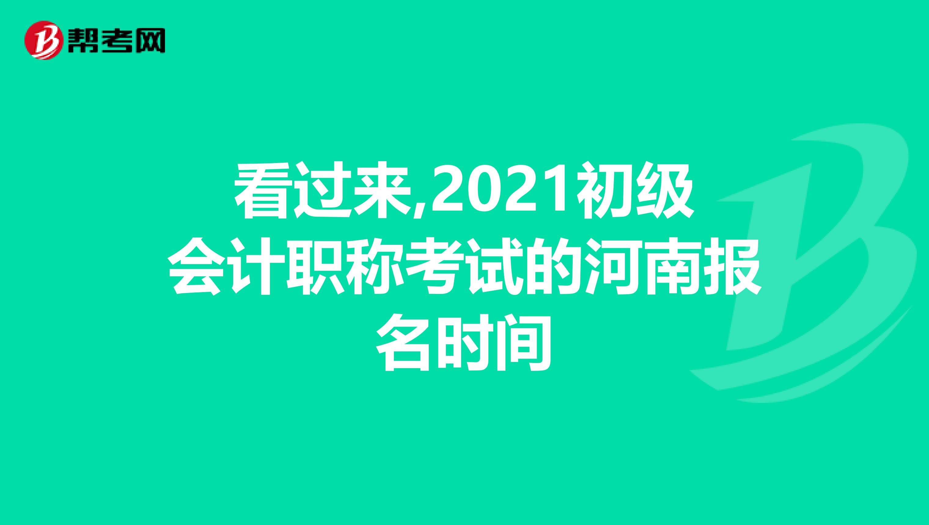 看过来,2021初级会计职称考试的河南报名时间