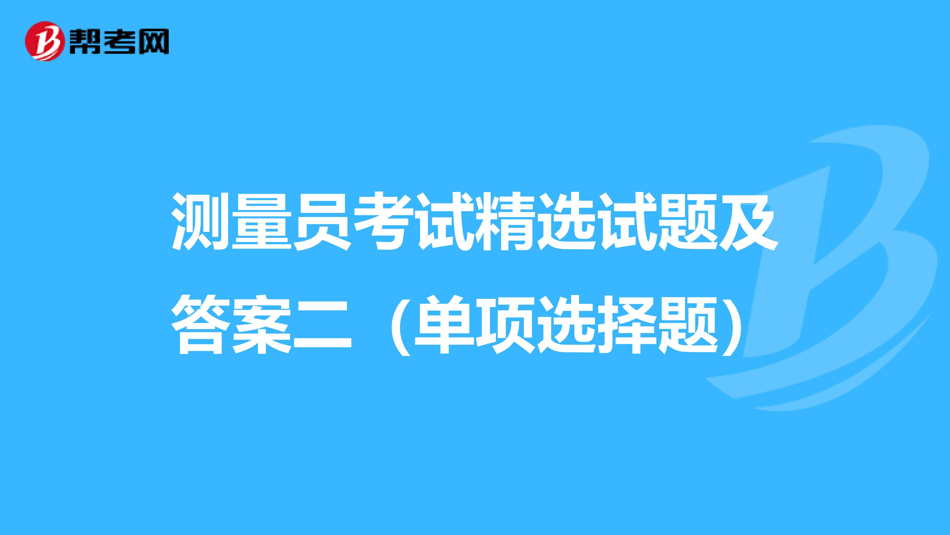 测量员考试精选试题及答案二（单项选择题）