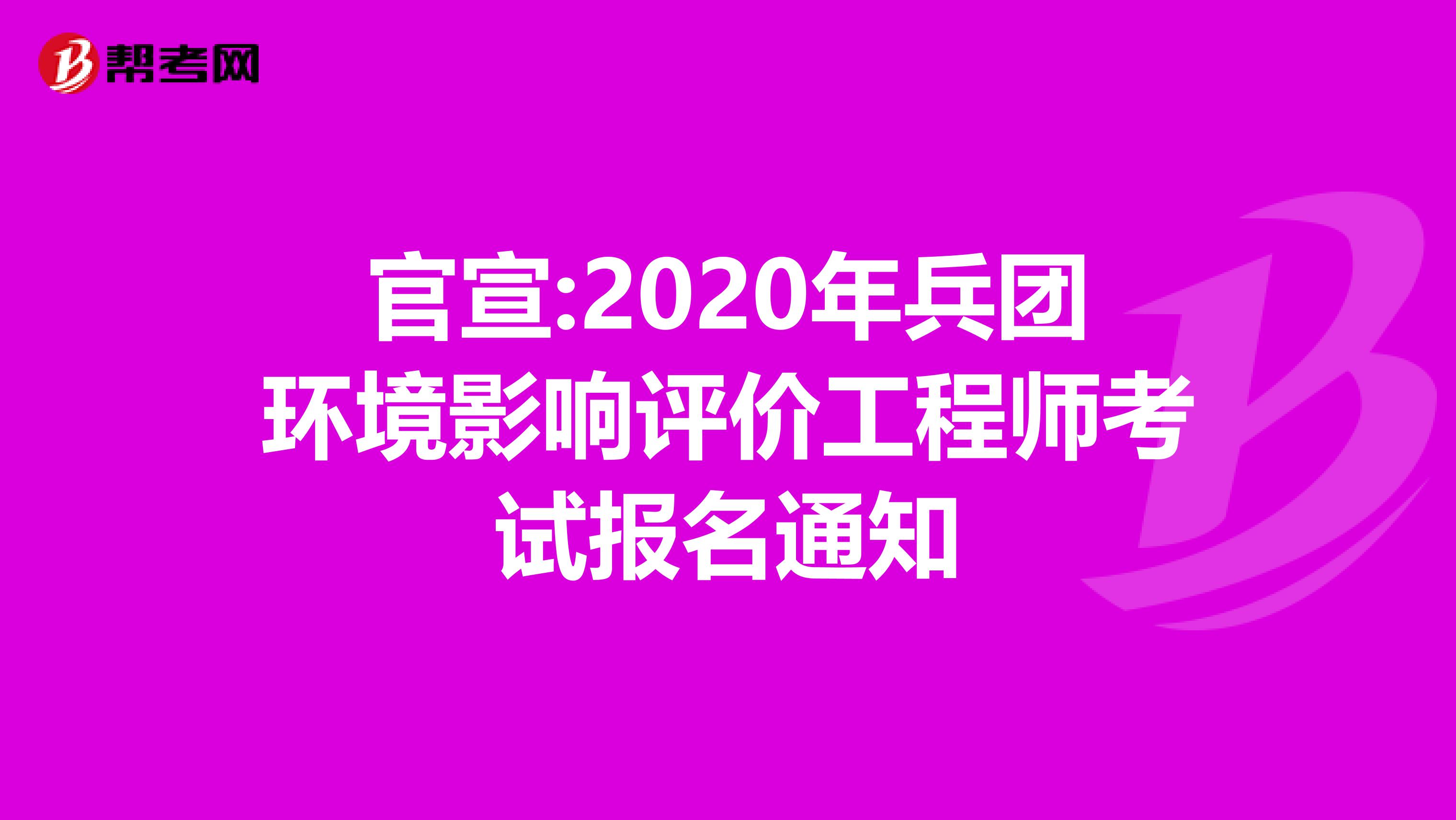 官宣:2020年兵团环境影响评价工程师考试报名通知