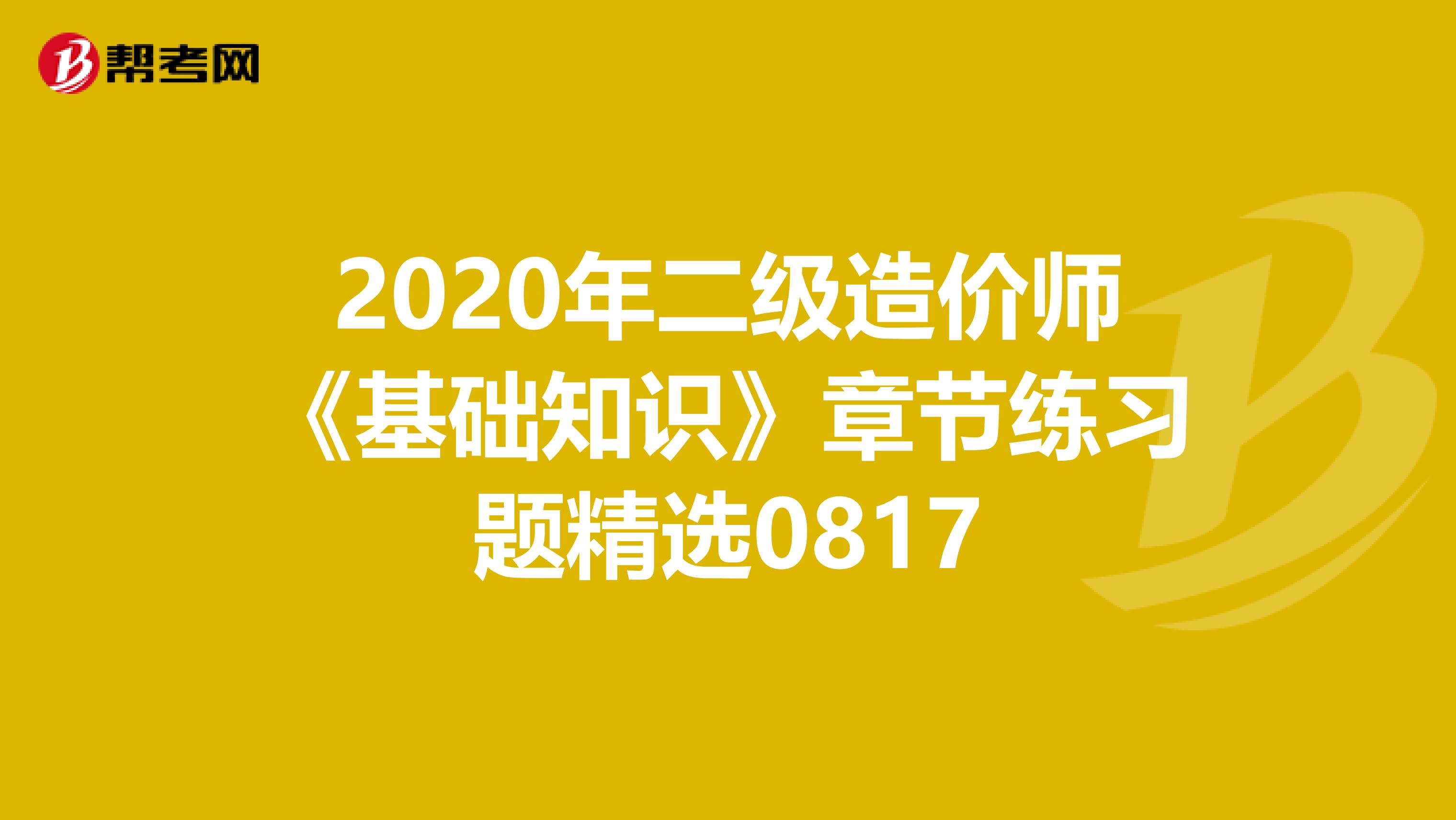2020年二级造价师《基础知识》章节练习题精选0817
