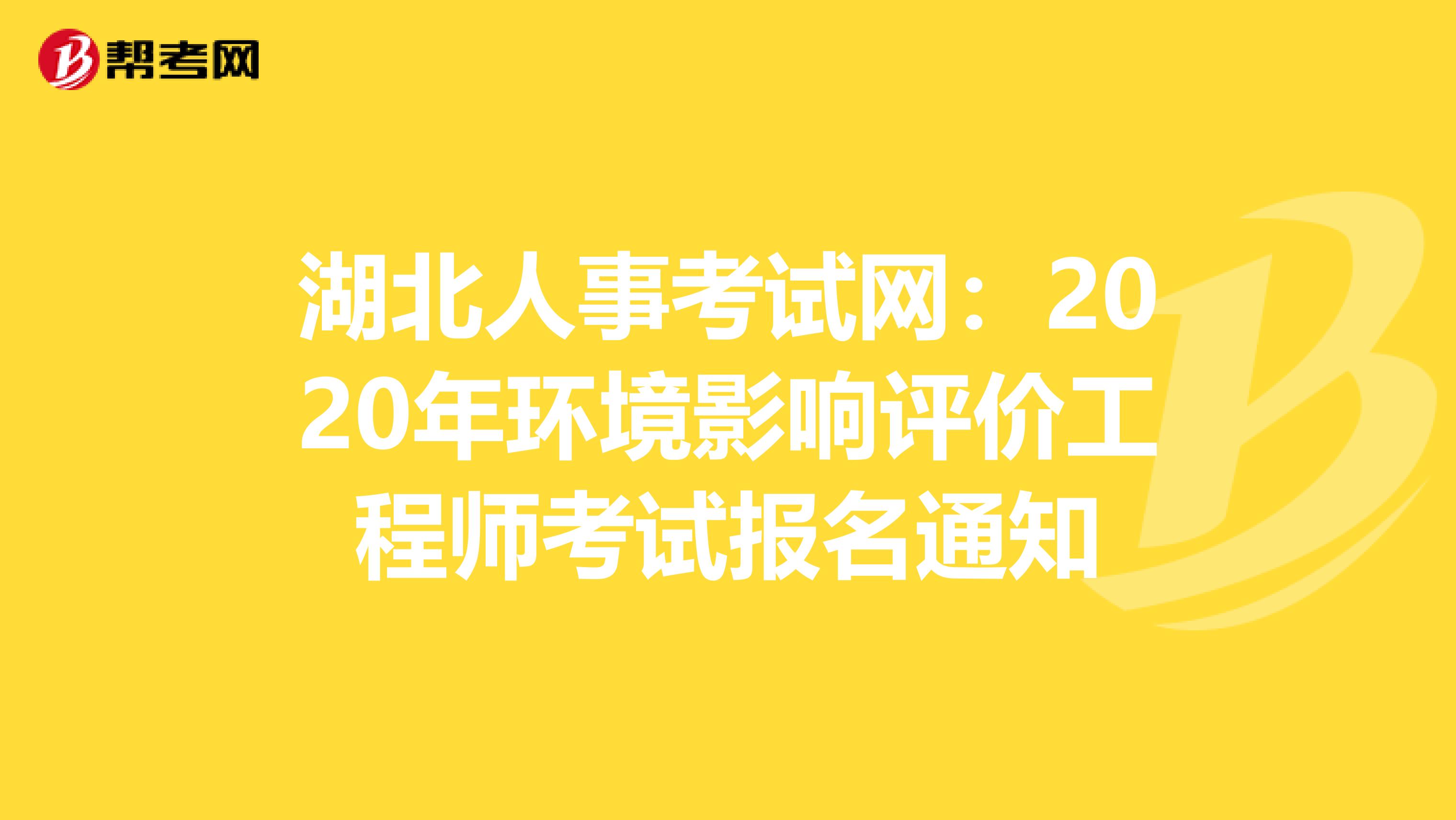 湖北人事考试网：2020年环境影响评价工程师考试报名通知