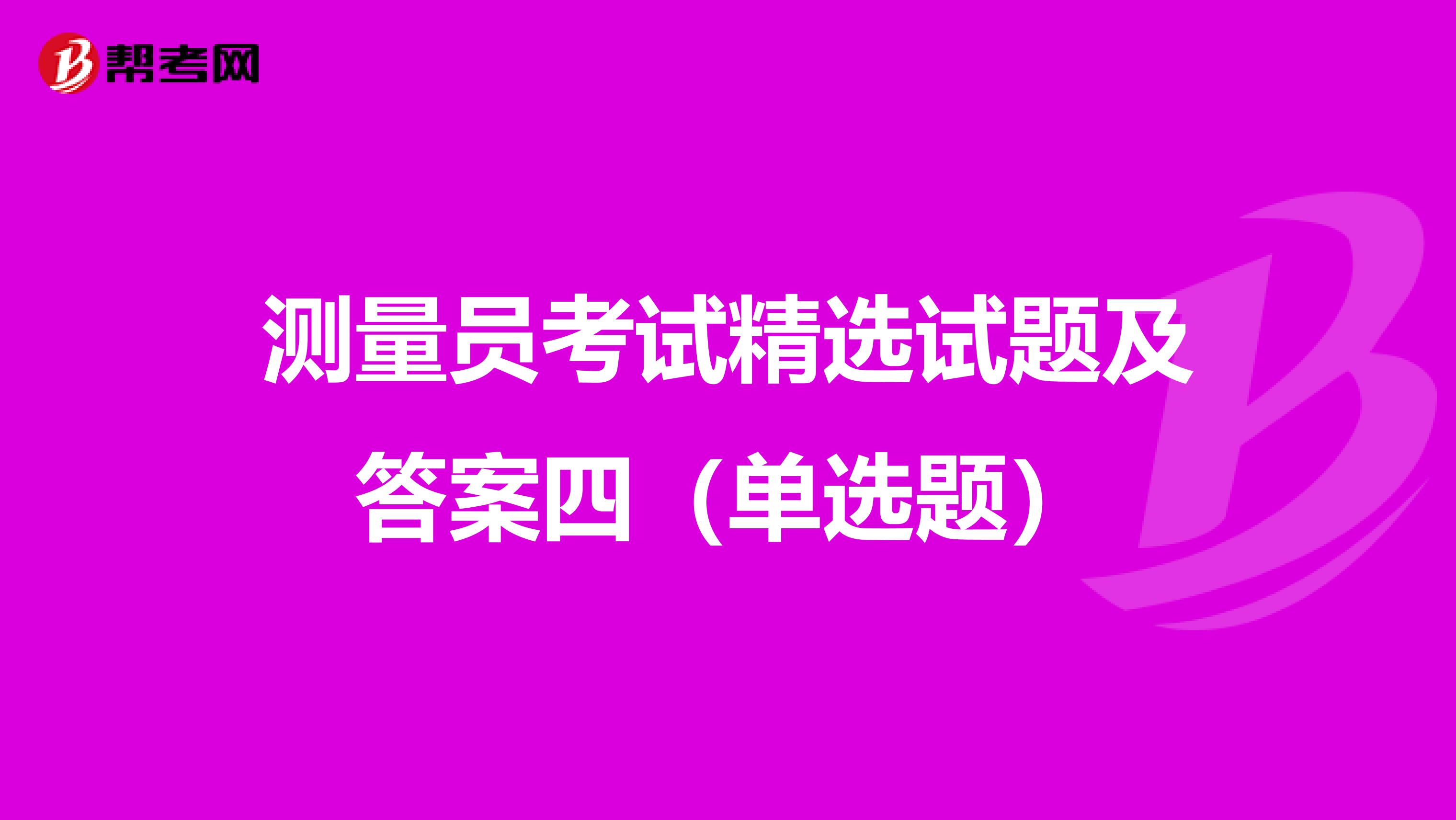 测量员考试精选试题及答案四（单选题）