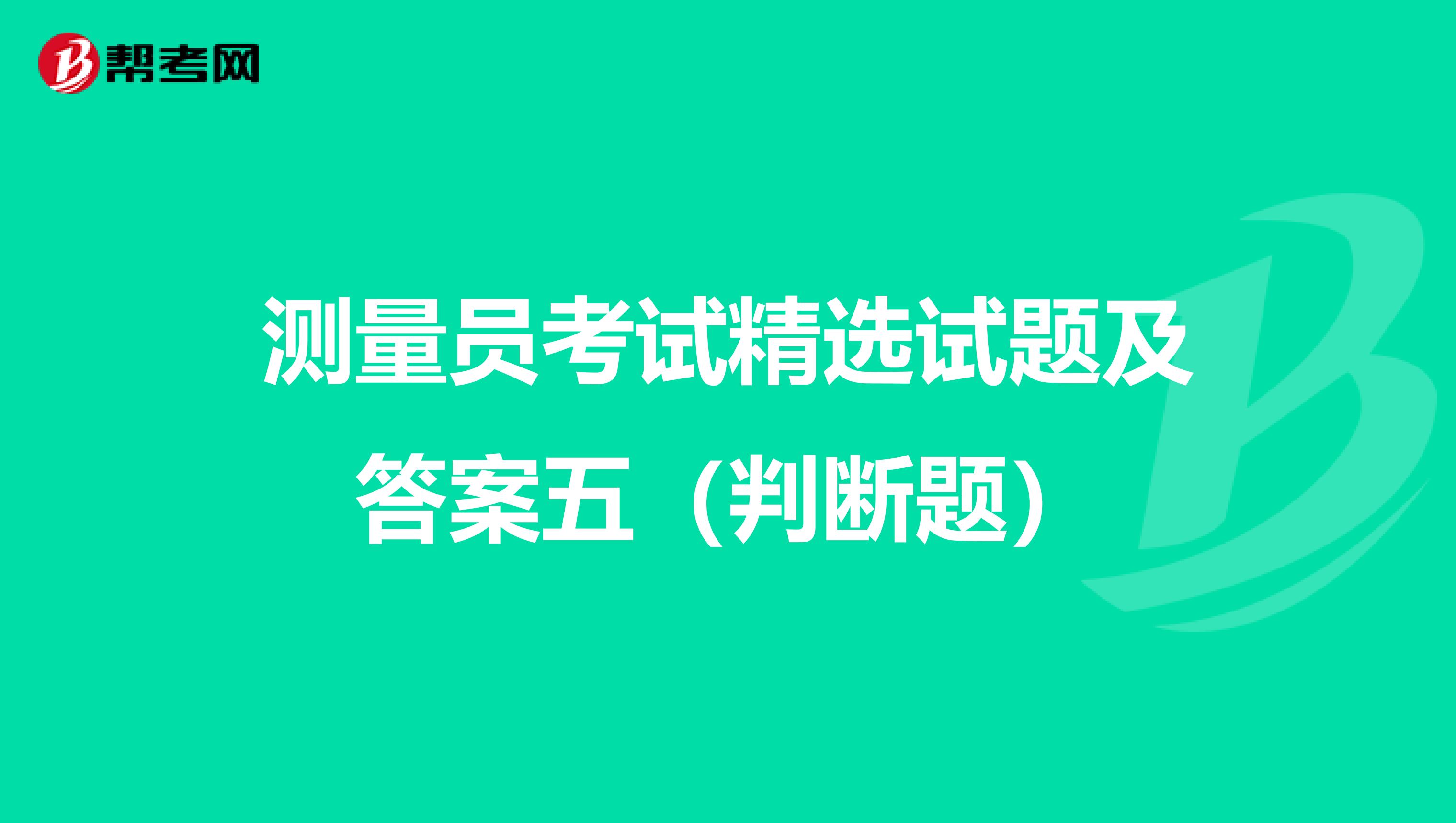 测量员考试精选试题及答案五（判断题）