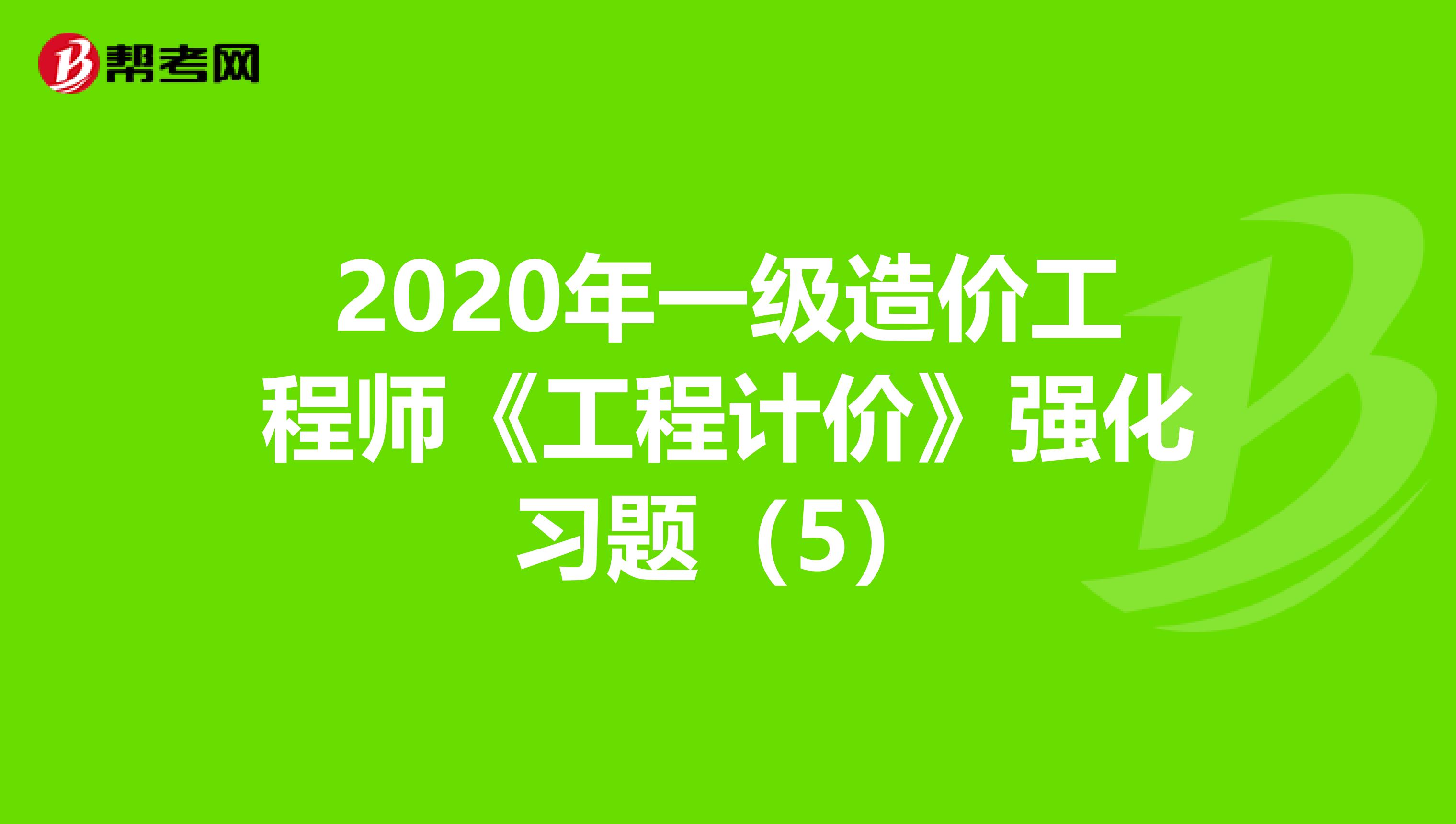 2020年一级造价工程师《工程计价》强化习题（5）