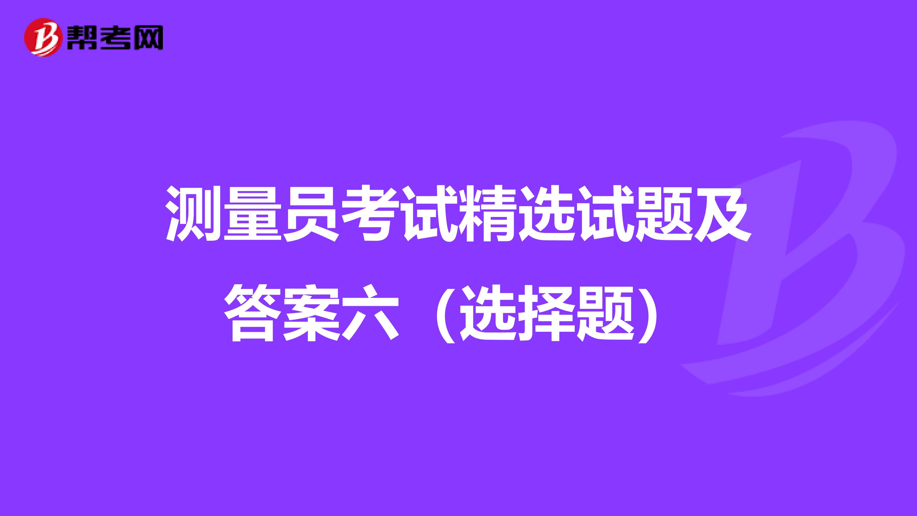 测量员考试精选试题及答案六（选择题）