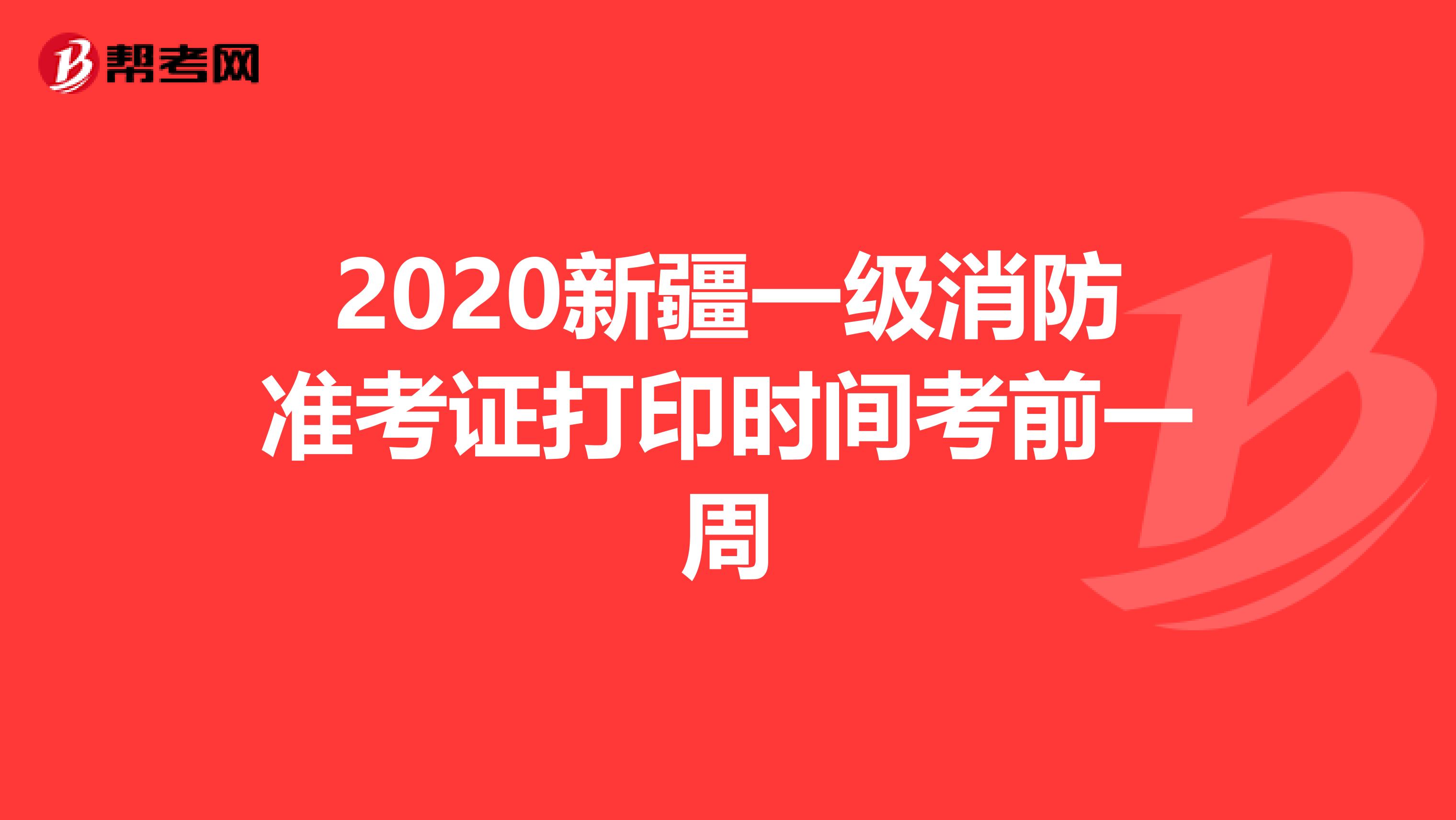 2020新疆一级消防准考证打印时间考前一周