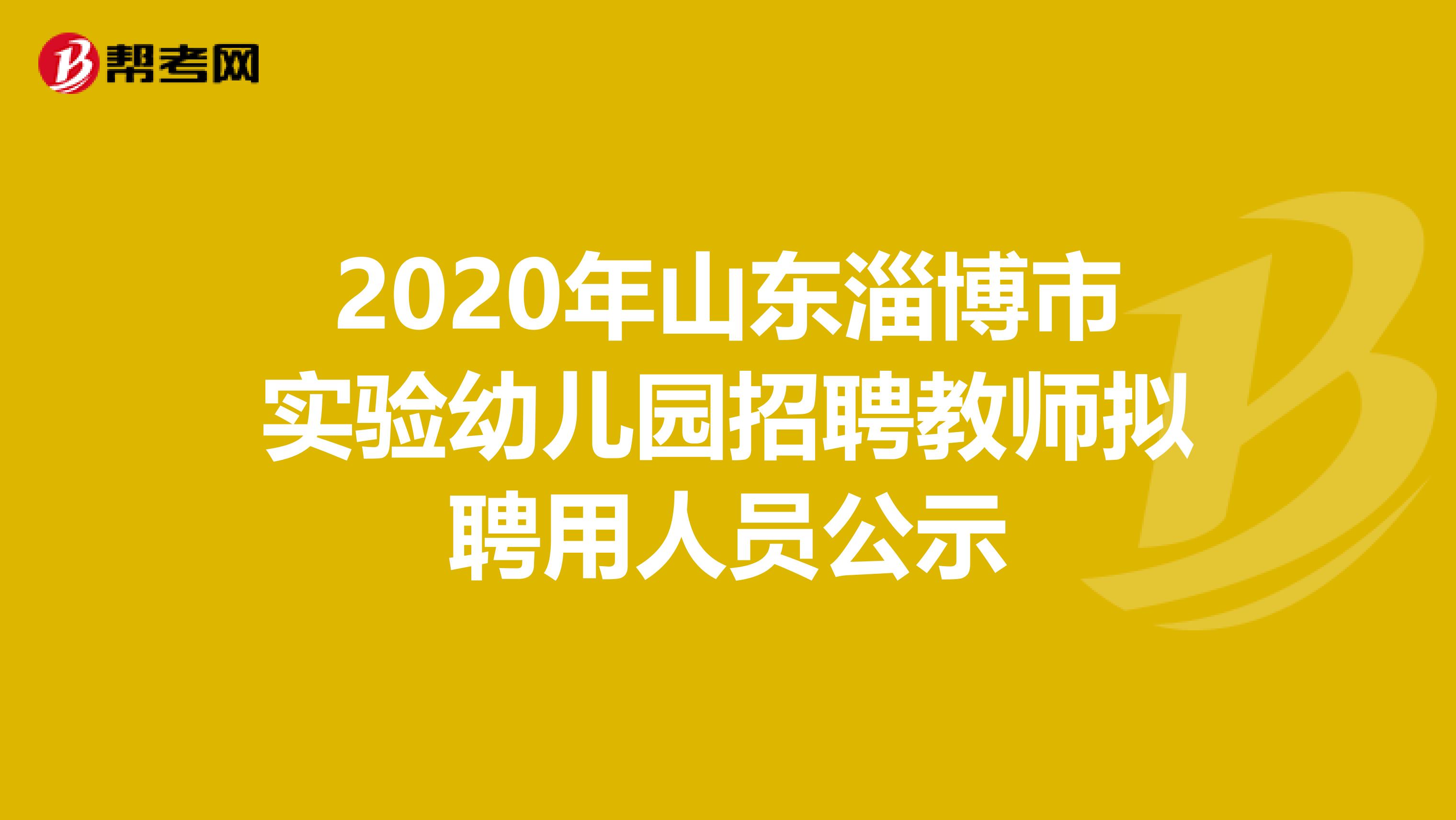 2020年山东淄博市实验幼儿园招聘教师拟聘用人员公示