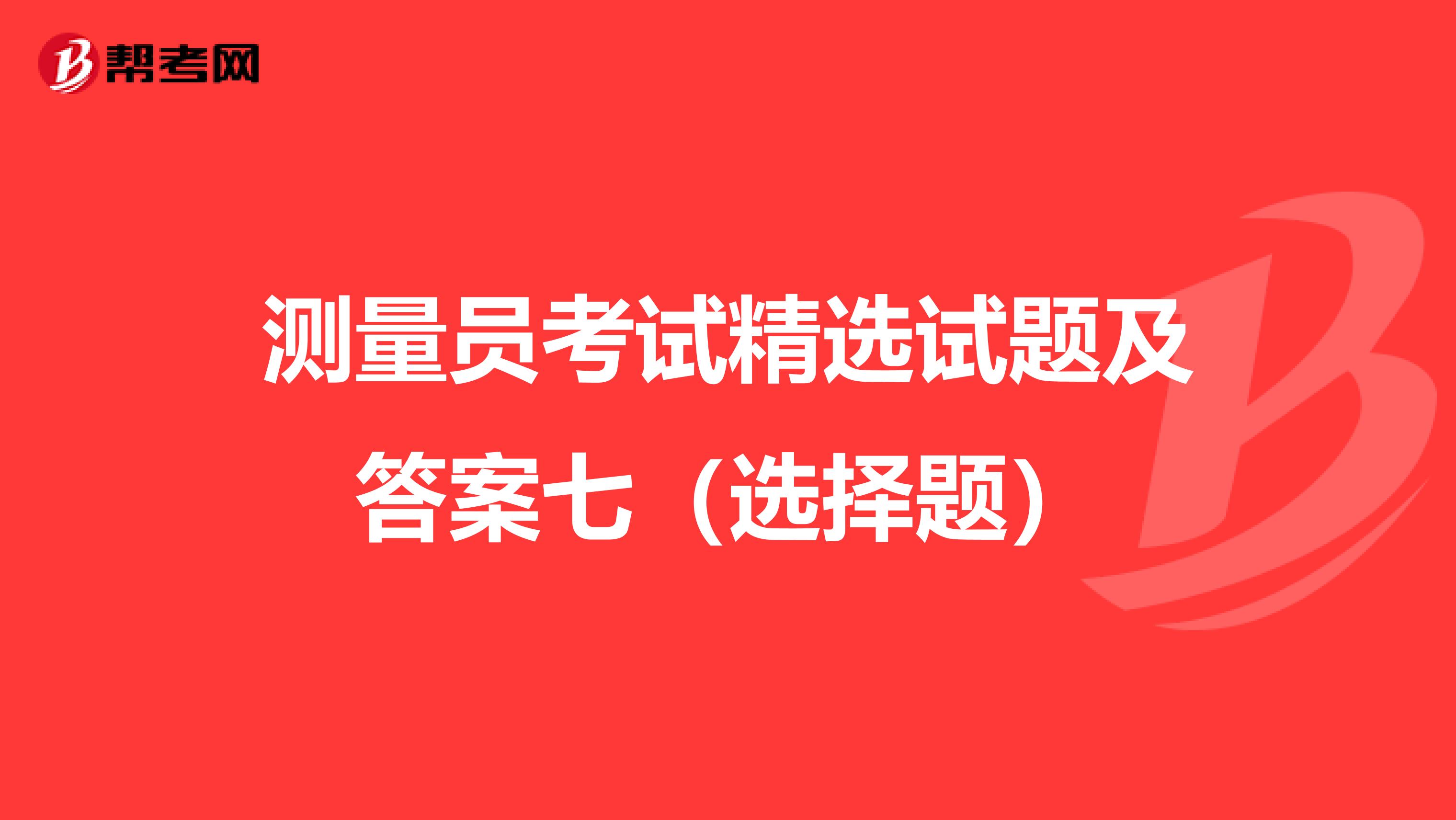 测量员考试精选试题及答案七（选择题）