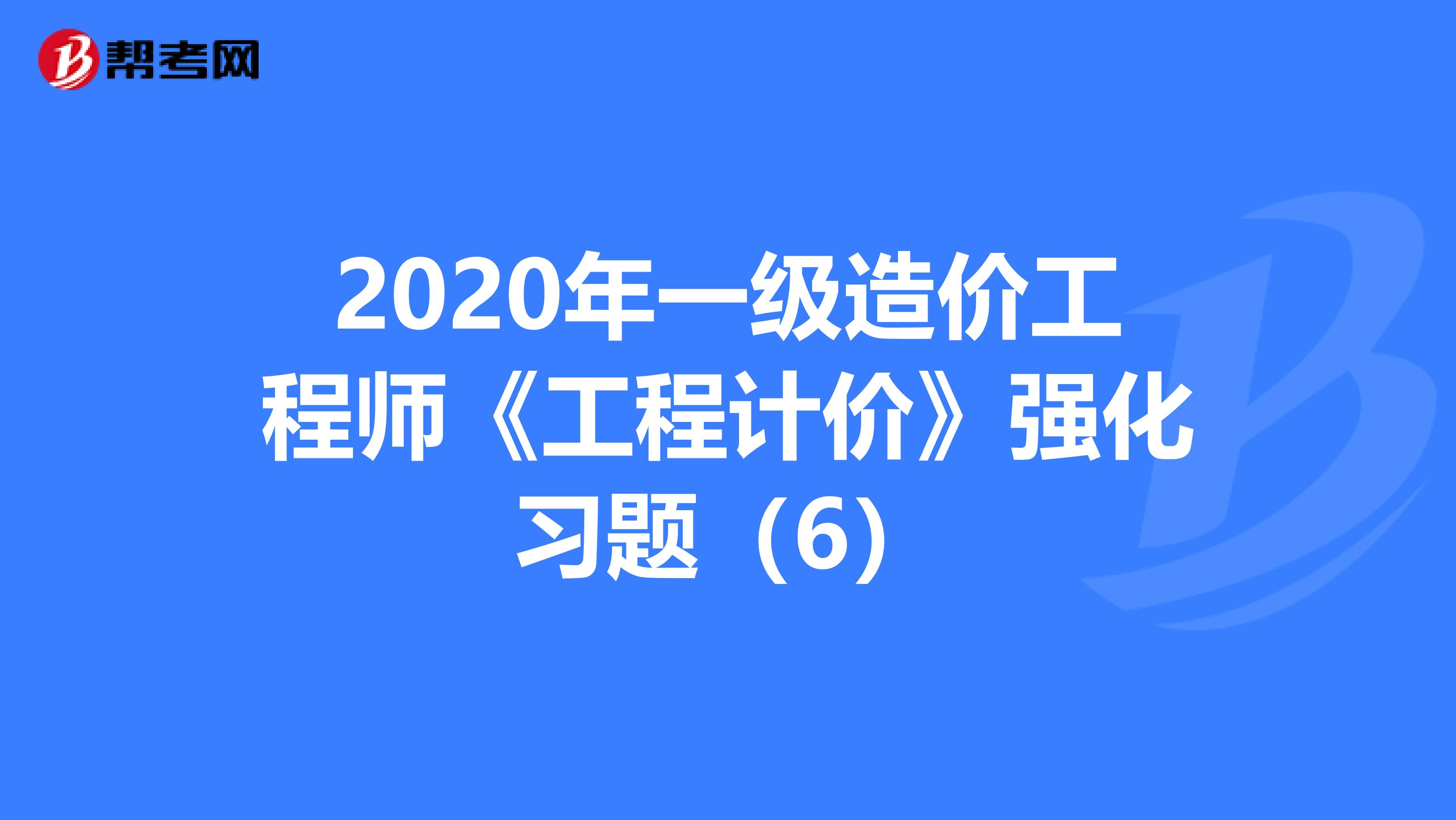 2020年一级造价工程师《工程计价》强化习题（6）
