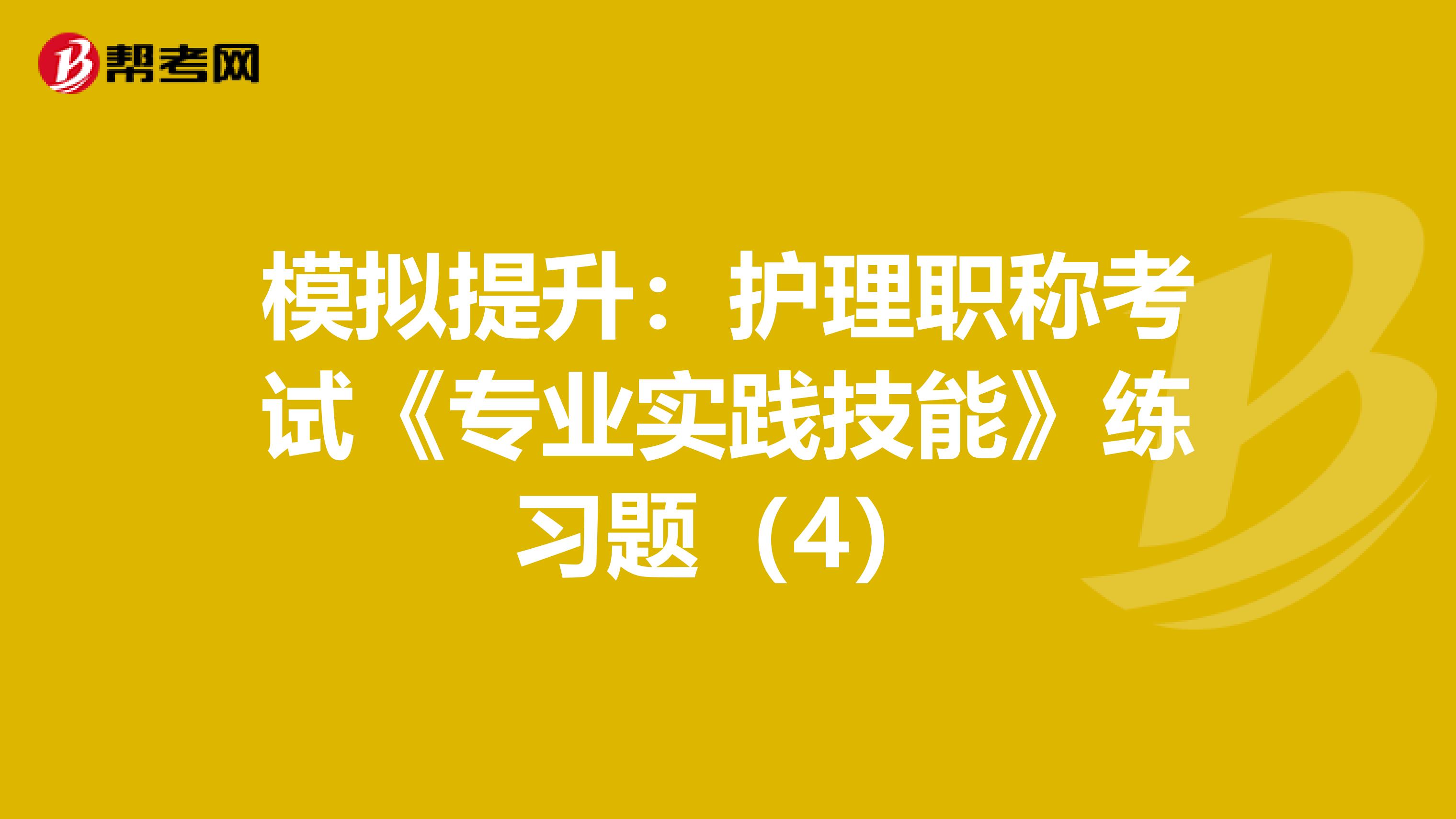 模拟提升：护理职称考试《专业实践技能》练习题（4）