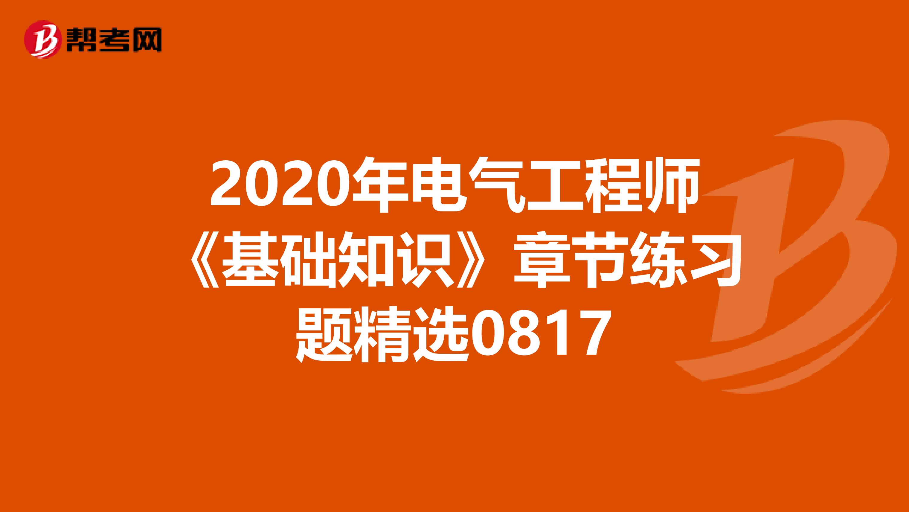 2020年电气工程师《基础知识》章节练习题精选0817