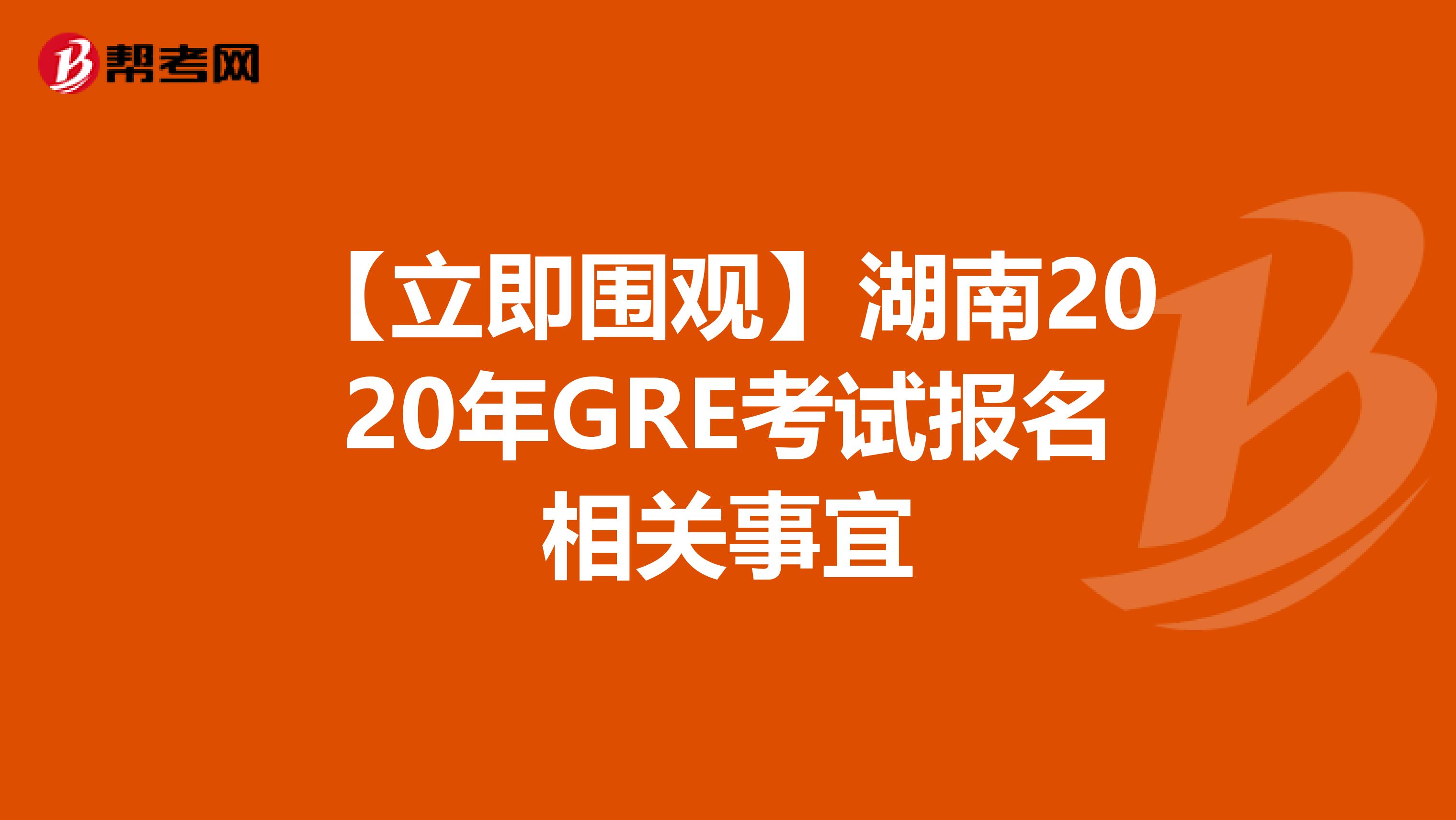 【立即围观】湖南2020年GRE考试报名相关事宜