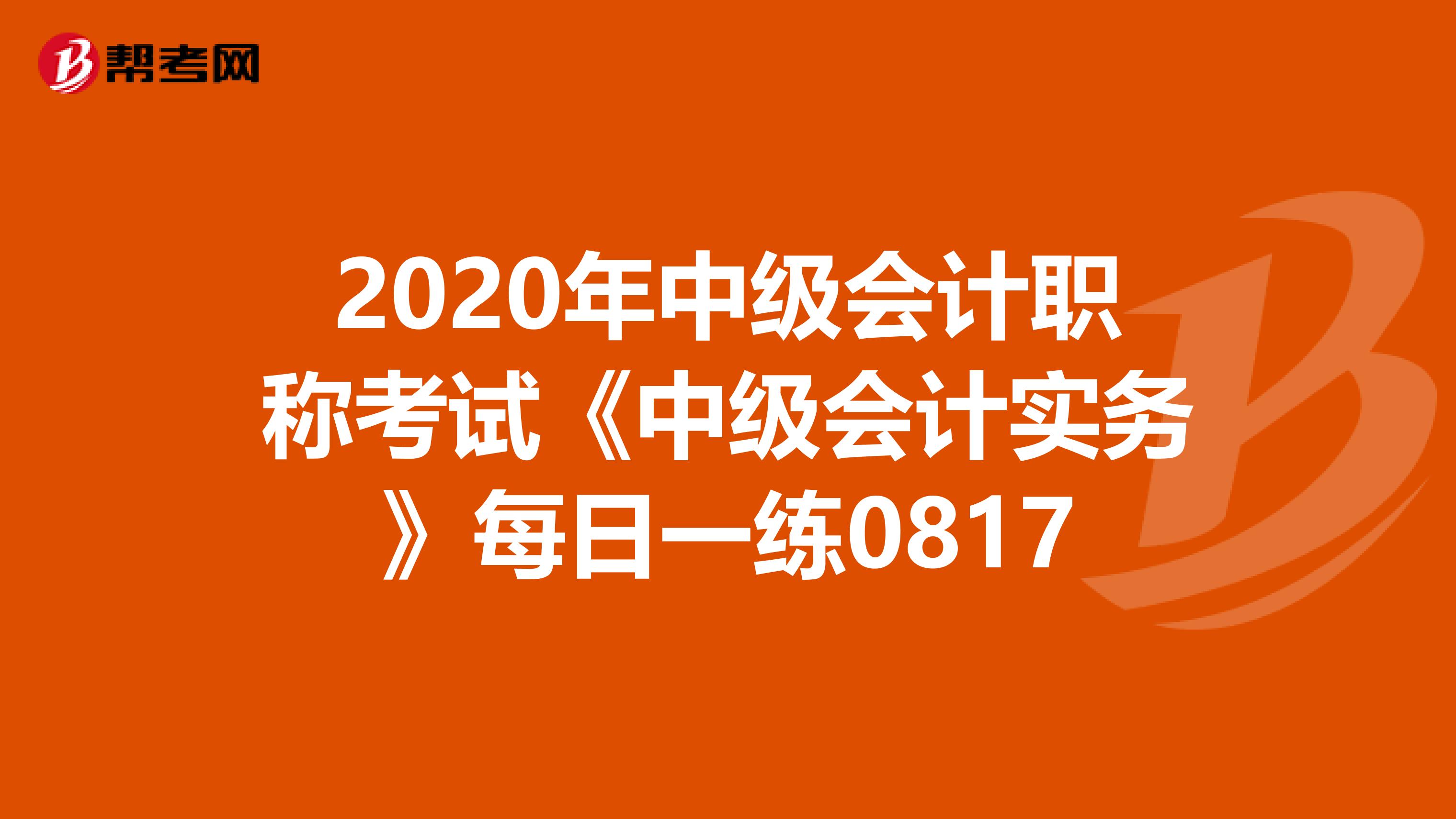2020年中级会计职称考试《中级会计实务》每日一练0817