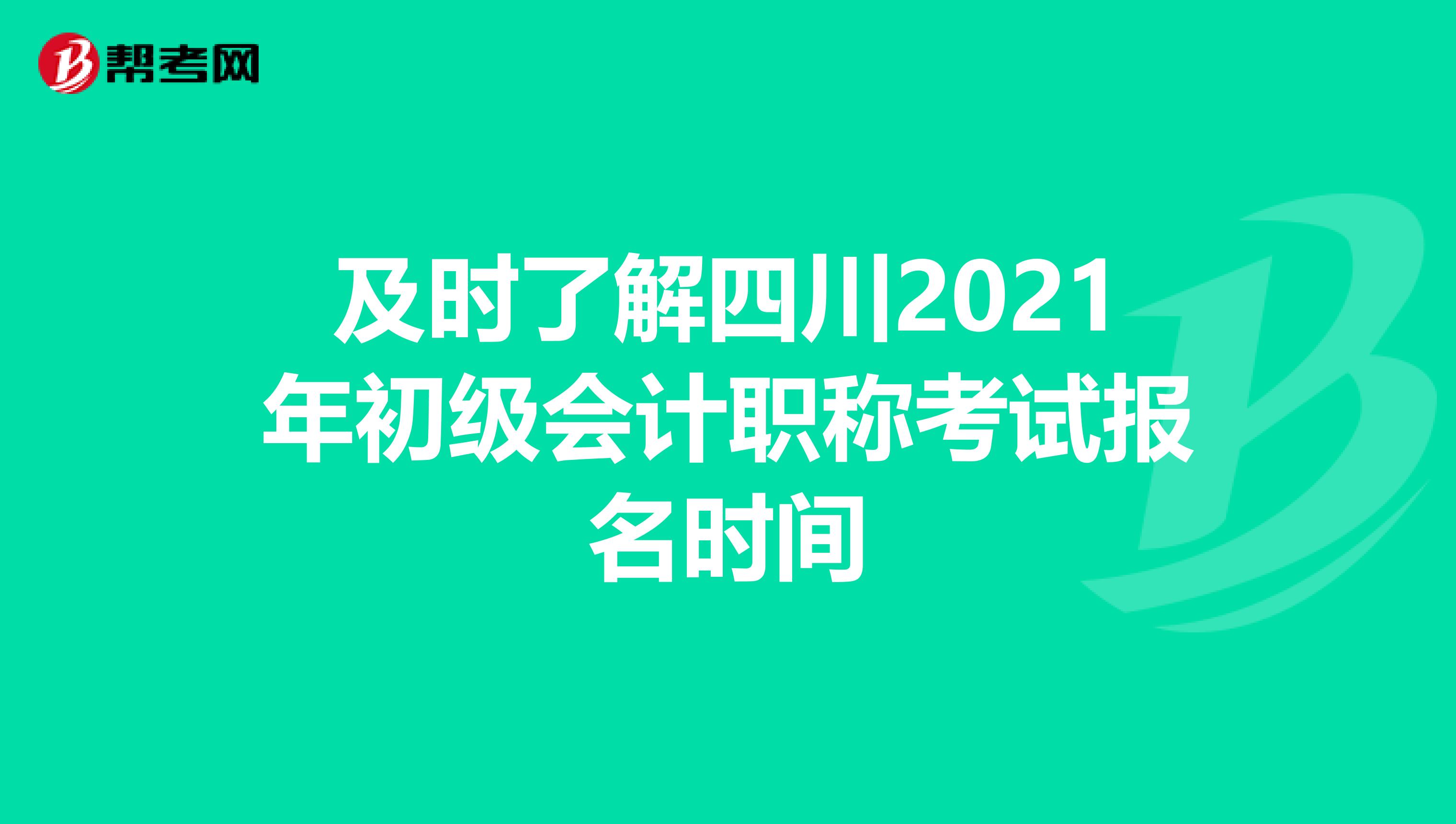 及时了解四川2021年初级会计职称考试报名时间