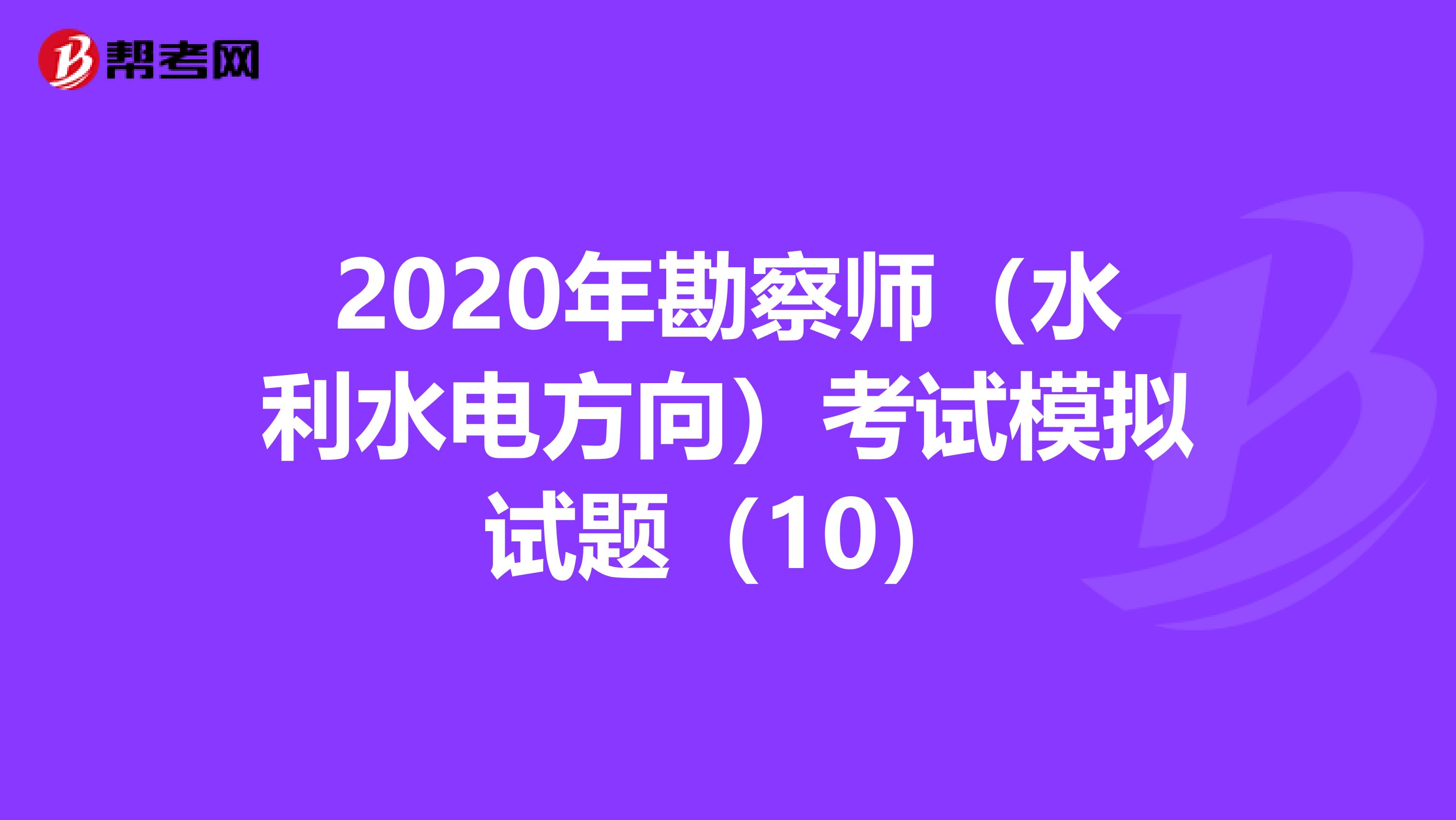 2020年勘察师（水利水电方向）考试模拟试题（10）