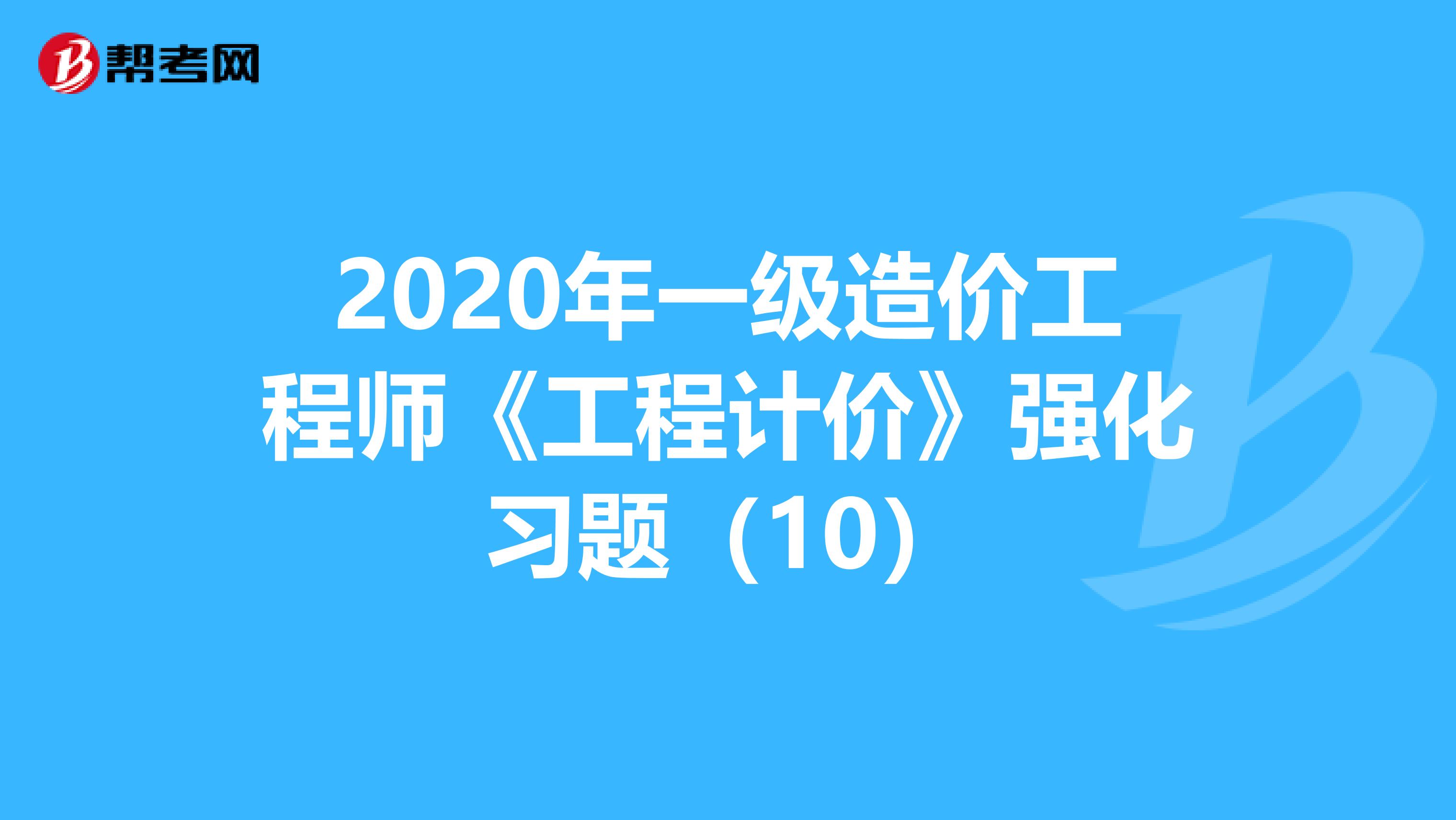 2020年一级造价工程师《工程计价》强化习题（10）