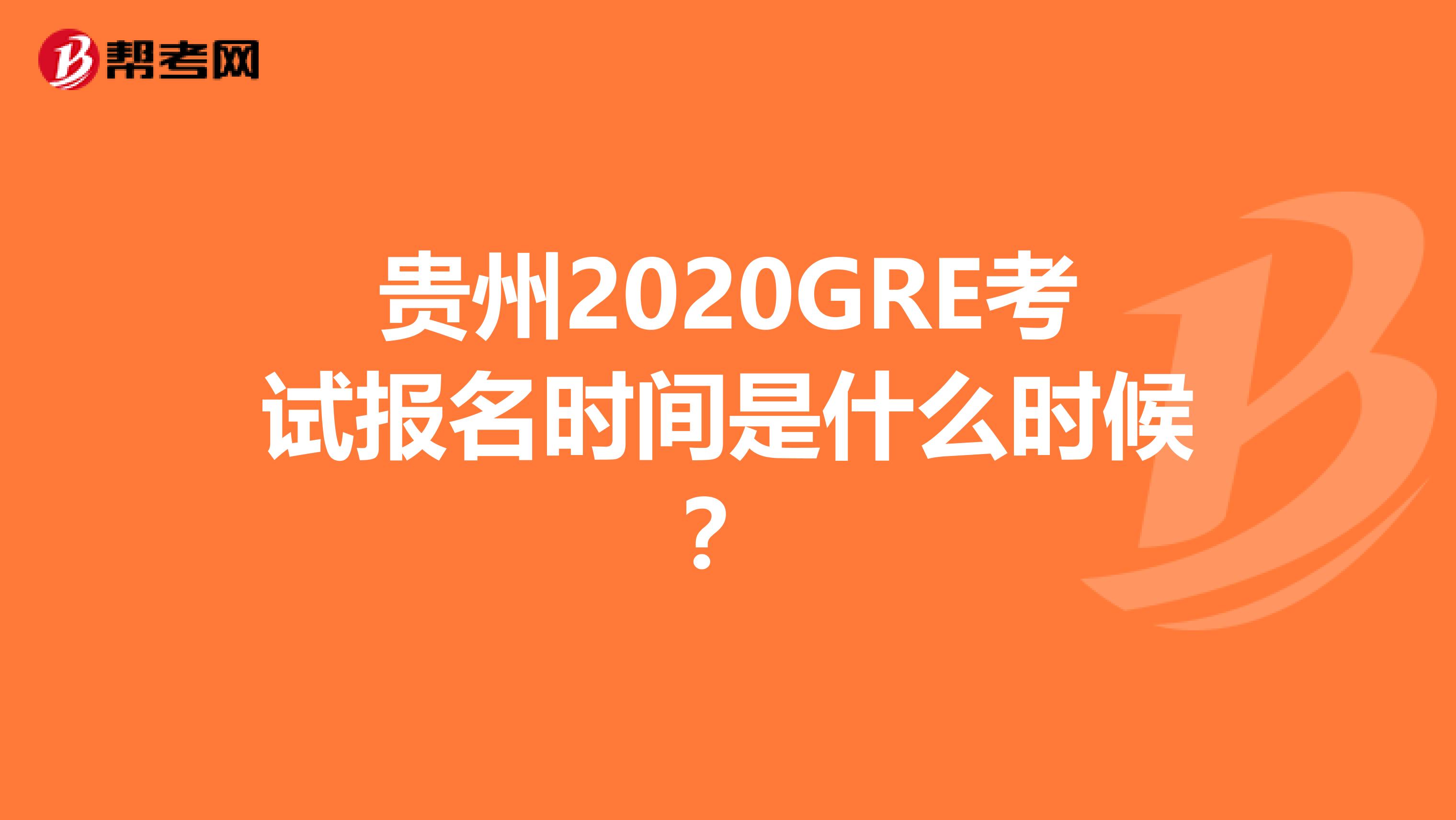 贵州2020GRE考试报名时间是什么时候？