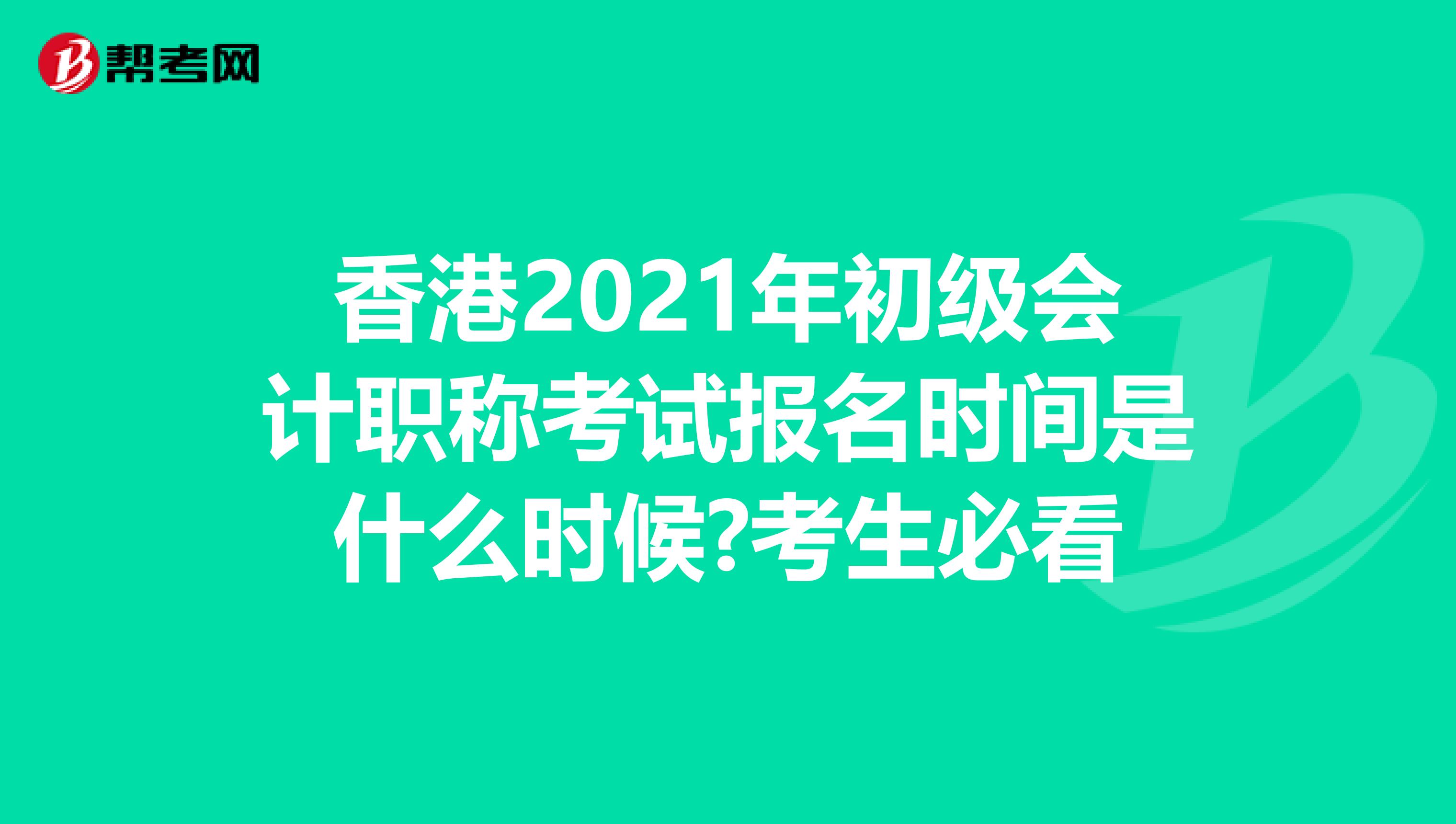 香港2021年初级会计职称考试报名时间是什么时候?考生必看