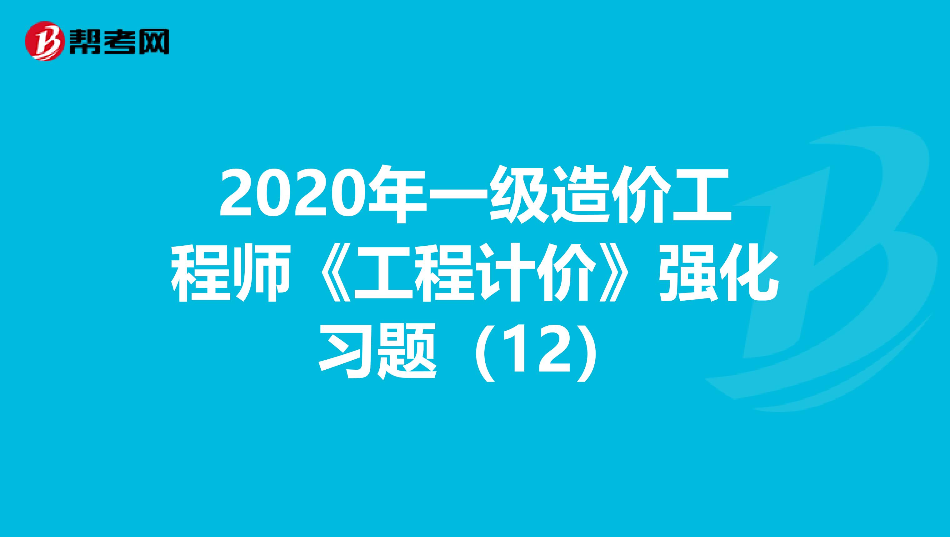 2020年一级造价工程师《工程计价》强化习题（12）