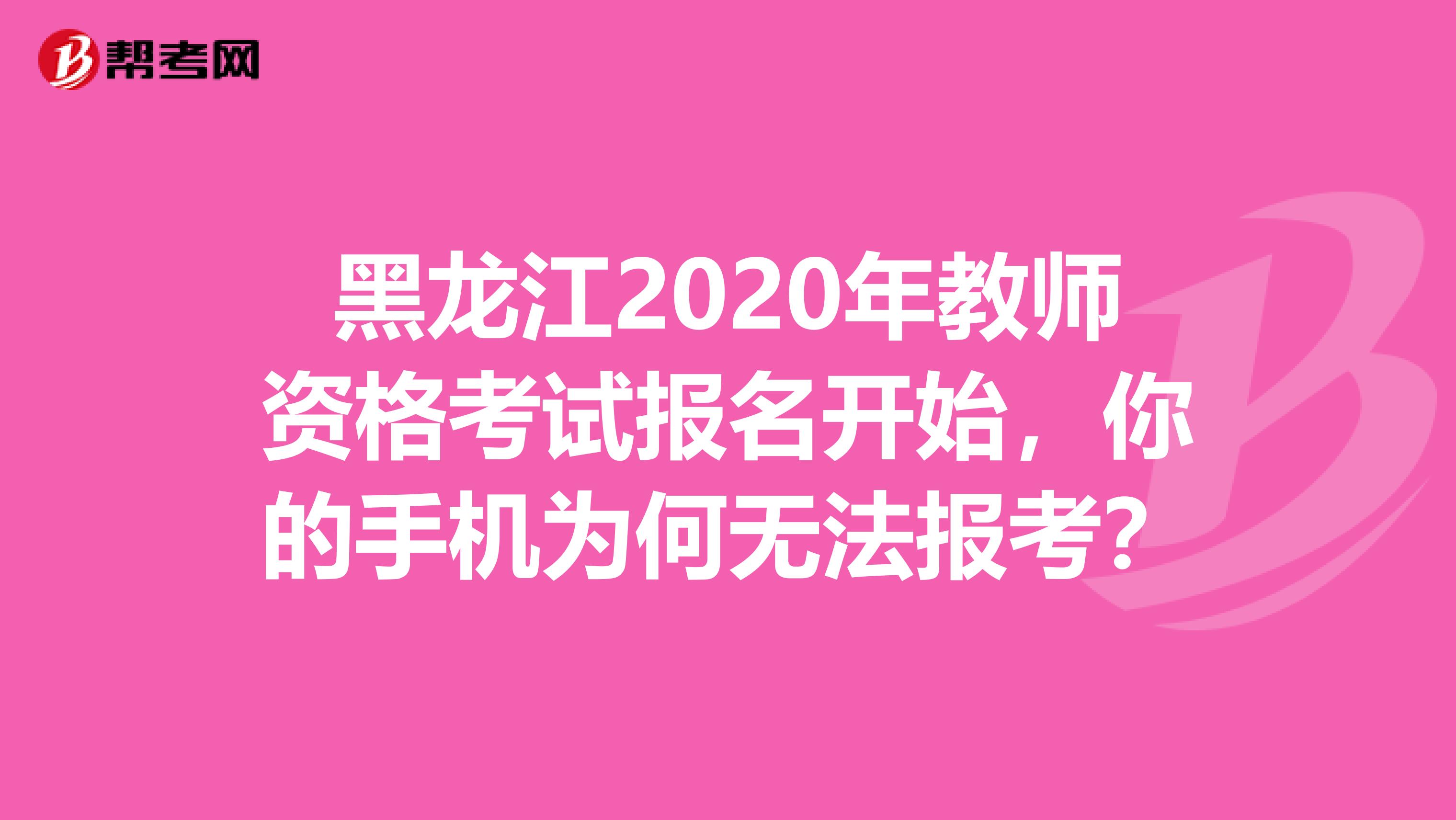 黑龙江2020年教师资格考试报名开始，你的手机为何无法报考？