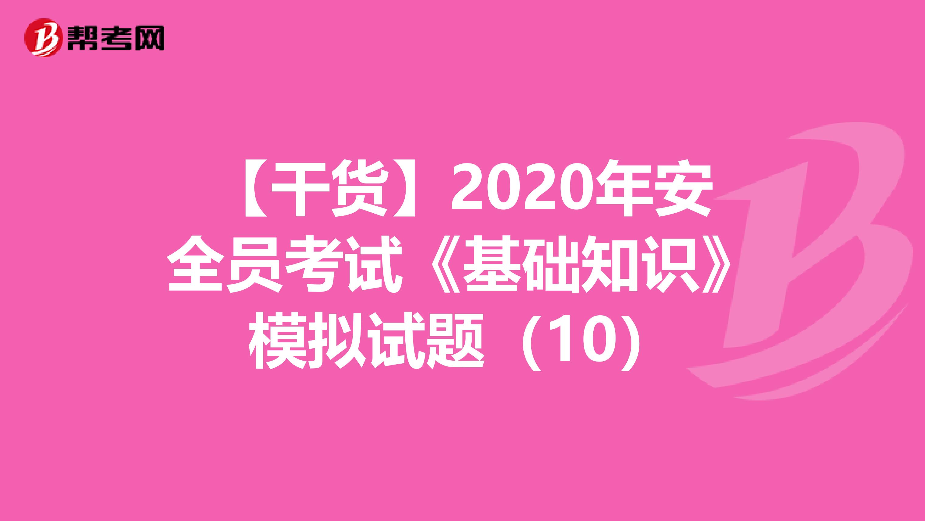 【干货】2020年安全员考试《基础知识》模拟试题（10）