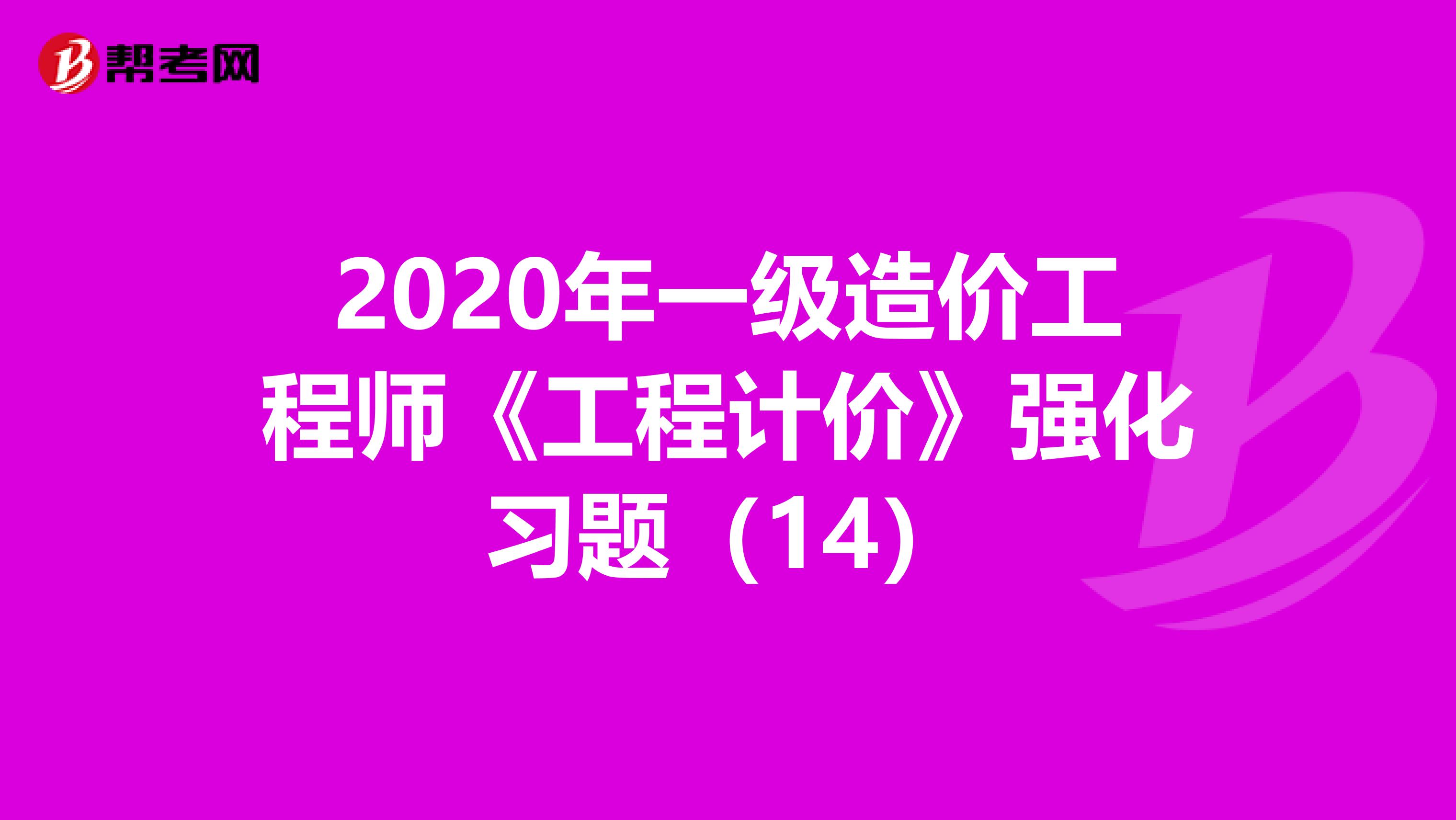 2020年一级造价工程师《工程计价》强化习题（14）
